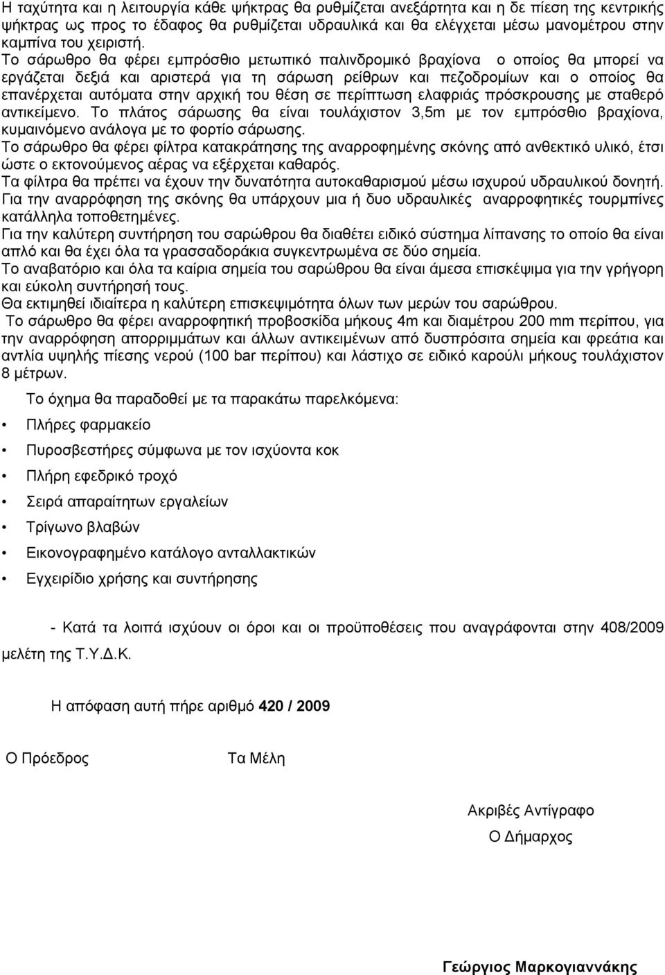 Το σάρωθρο θα φέρει εμπρόσθιο μετωπικό παλινδρομικό βραχίονα ο οποίος θα μπορεί να εργάζεται δεξιά και αριστερά για τη σάρωση ρείθρων και πεζοδρομίων και ο οποίος θα επανέρχεται αυτόματα στην αρχική