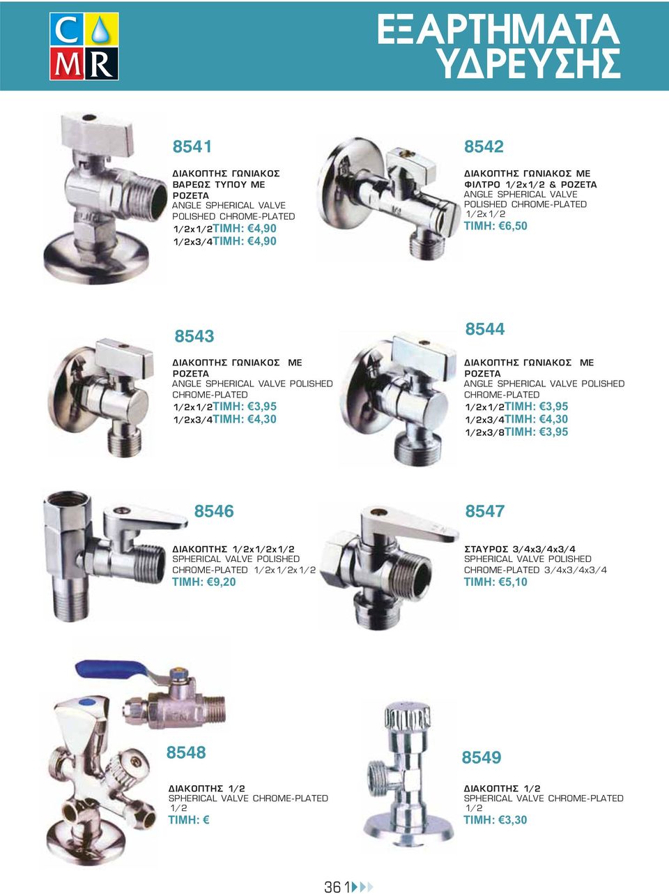 ANGLE SPHERICAL VALVE POLISHED CHROME-PLATED 1/2x1/2ΤΙΜΗ: 3,95 1/2x3/4ΤΙΜΗ: 4,30 1/2x3/8ΤΙΜΗ: 3,95 8546 8547 ΔΙΑΚΟΠΤΗΣ 1/2x1/2x1/2 SPHERICAL VALVE POLISHED CHROME-PLATED 1/2x1/2x1/2 ΤΙΜΗ: 9,20