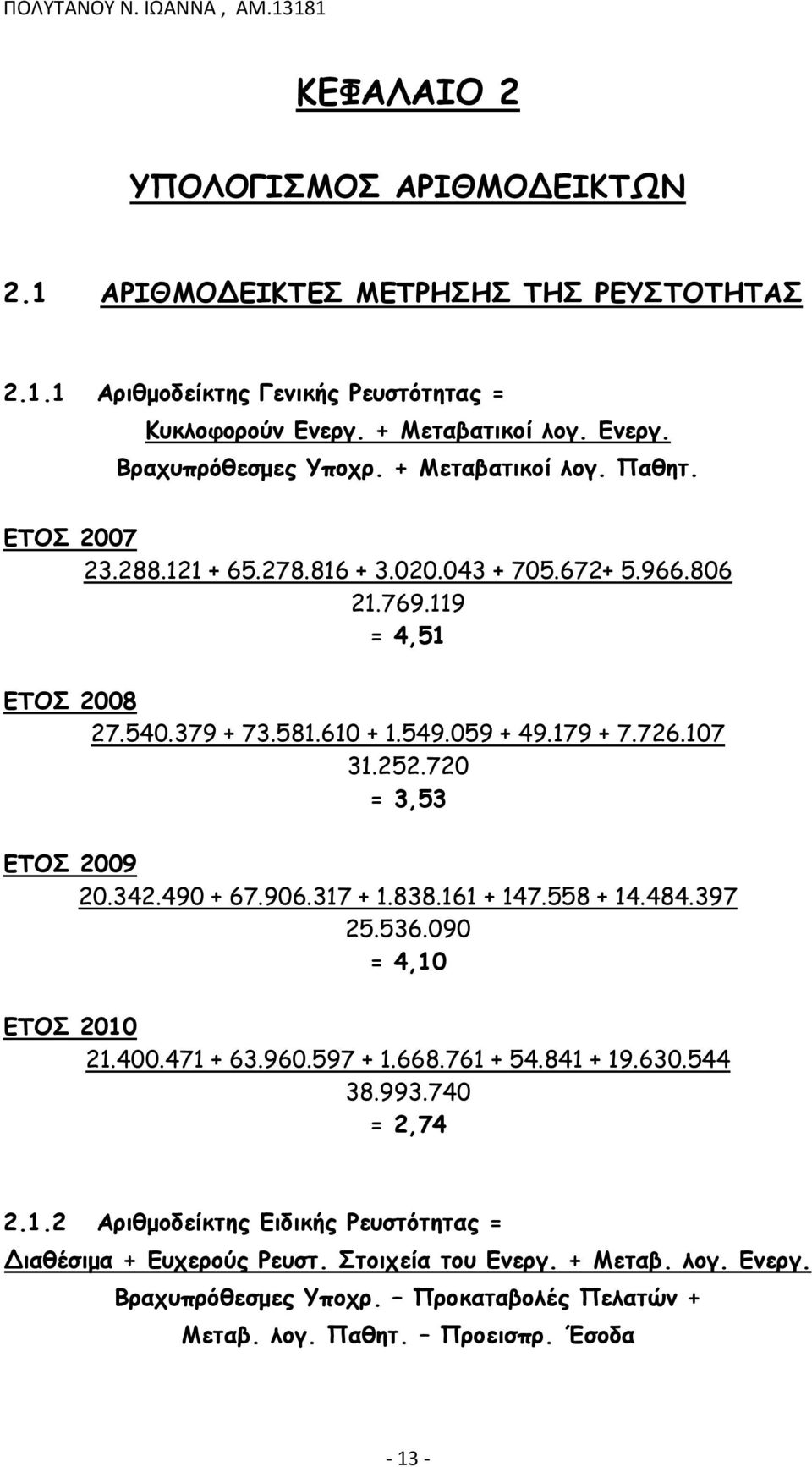 720 = 3,53 ΕΤΟΣ 2009 20.342.490 + 67.906.317 + 1.838.161 + 147.558 + 14.484.397 25.536.090 = 4,10 ΕΤΟΣ 2010 21.400.471 + 63.960.597 + 1.668.761 + 54.841 + 19.630.544 38.993.740 = 2,74 2.1.2 Αριθμοδείκτης Ειδικής Ρευστότητας = Διαθέσιμα + Ευχερούς Ρευστ.