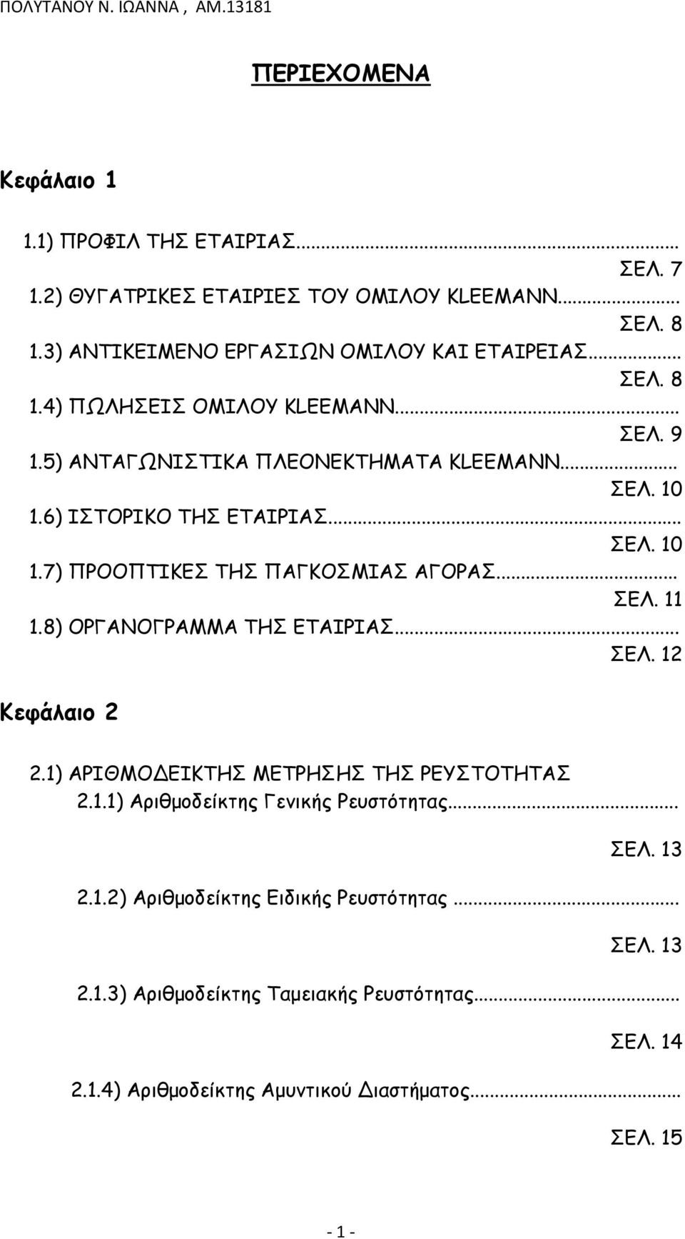 8) ΟΡΓΑΝΟΓΡΑΜΜΑ ΤΗΣ ΕΤΑΙΡΙΑΣ... ΣΕΛ. 12 Κεφάλαιο 2 2.1) ΑΡΙΘΜΟΔΕΙΚΤΗΣ ΜΕΤΡΗΣΗΣ ΤΗΣ ΡΕΥΣΤΟΤΗΤΑΣ 2.1.1) Αριθμοδείκτης Γενικής Ρευστότητας... ΣΕΛ. 13 2.1.2) Αριθμοδείκτης Ειδικής Ρευστότητας.