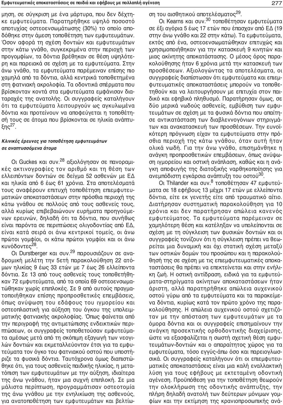 Όσον αφορά τη σχέση δοντιών και εμφυτευμάτων στην γνάθο, συγκεκριμένα στην περιοχή των προγομφίων, τα δόντια βρέθηκαν σε θέση υψηλότερη και παρειακά σε σχέση με τα εμφυτεύματα.