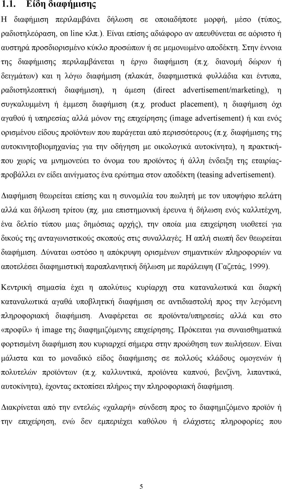 διανομή δώρων ή δειγμάτων) και η λόγω διαφήμιση (πλακάτ, διαφημιστικά φυλλάδια και έντυπα, ραδιοτηλεοπτική διαφήμιση), η άμεση (direct advertisement/marketing), η συγκαλυμμένη ή έμμεση διαφήμιση (π.χ.