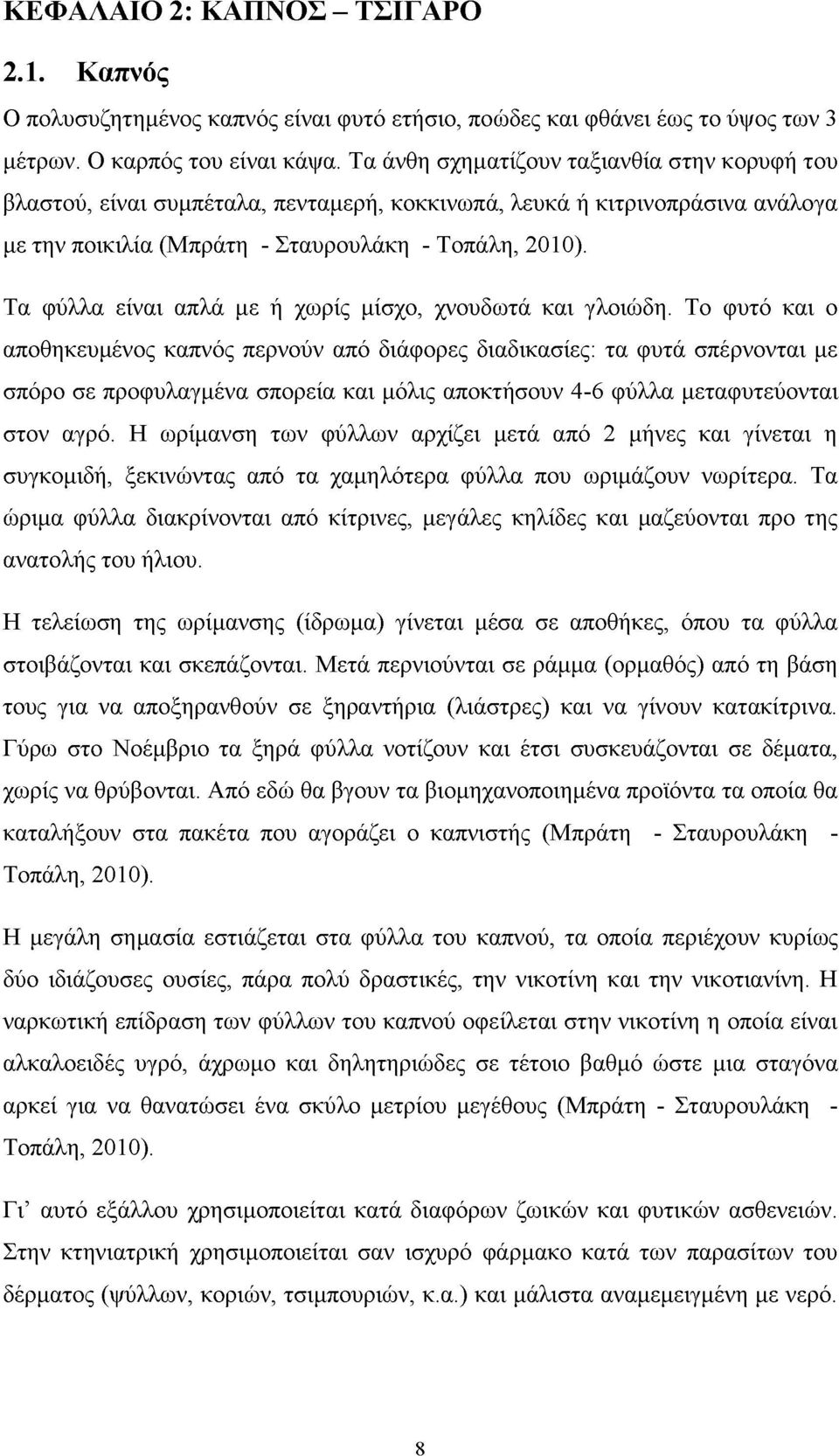 Τα φύλλα είναι απλά με ή χωρίς μίσχο, χνουδωτά και γλοιώδη.