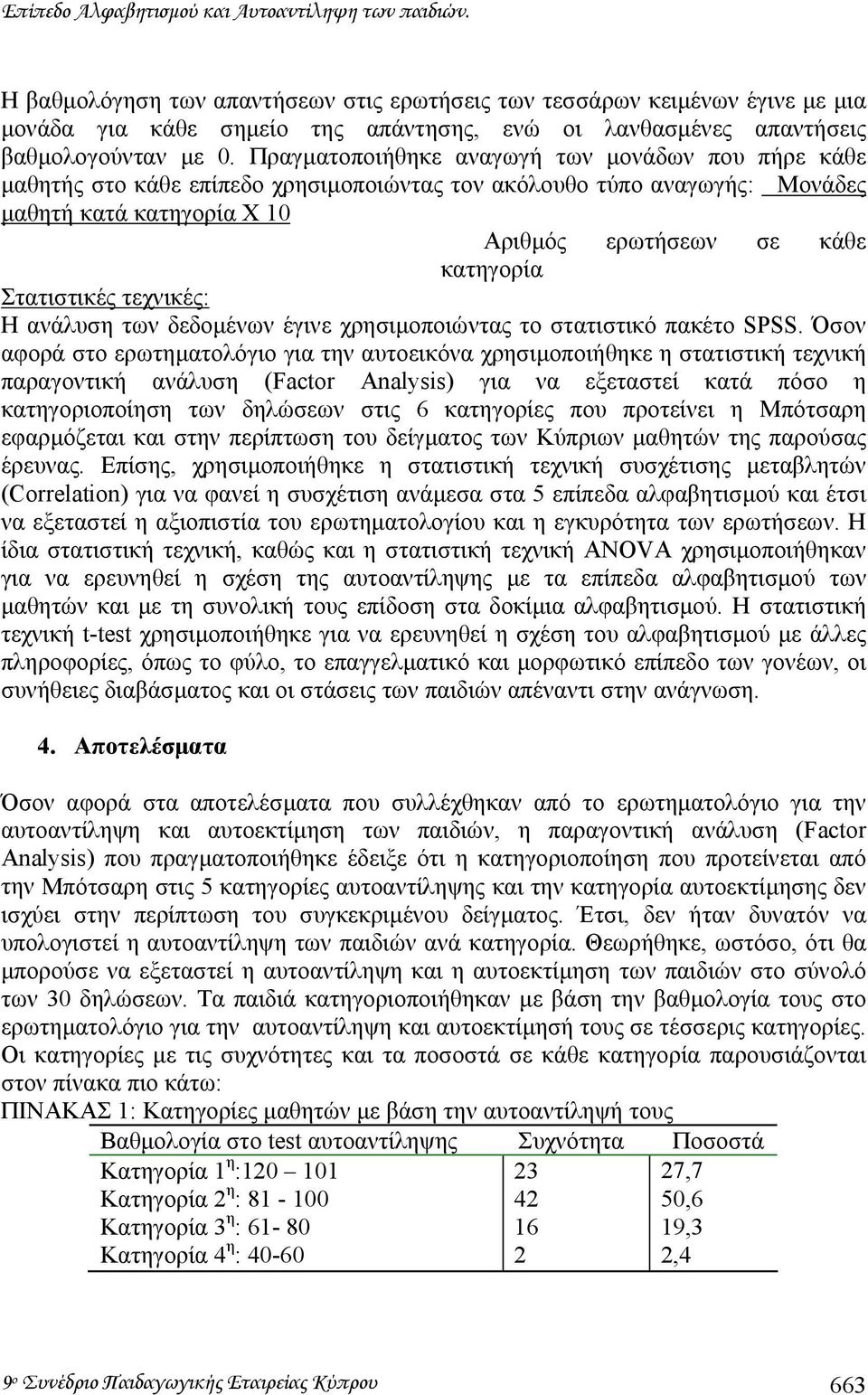 Πραγµατοποιήθηκε αναγωγή των µονάδων που πήρε κάθε µαθητής στο κάθε επίπεδο χρησιµοποιώντας τον ακόλουθο τύπο αναγωγής: Μονάδες µαθητή κατά κατηγορία Χ 10 Αριθµός ερωτήσεων σε κάθε κατηγορία