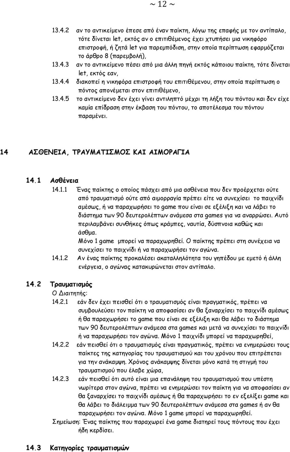 περίπτωση εφαρμόζεται το άρθρο 8 (παρεμβολή), 13.4.3 αν το αντικείμενο πέσει από μια άλλη πηγή εκτός κάποιου παίκτη, τότε δίνεται let, εκτός εαν, 13.4.4 διακοπεί η νικηφόρα επιστροφή του επιτιθέμενου, στην οποία περίπτωση ο πόντος απονέμεται στον επιτιθέμενο, 13.
