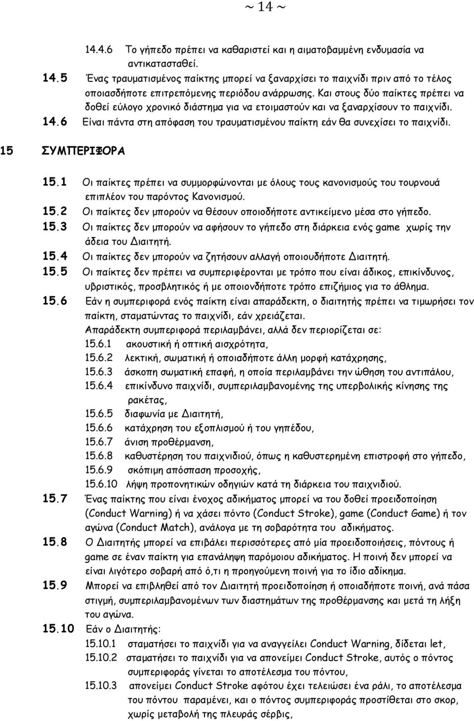 15 ΣΥΜΠΕΡΙΦΟΡΑ 15.1 Οι παίκτες πρέπει να συμμορφώνονται με όλους τους κανονισμούς του τουρνουά επιπλέον του παρόντος Κανονισμού. 15.2 Οι παίκτες δεν μπορούν να θέσουν οποιοδήποτε αντικείμενο μέσα στο γήπεδο.