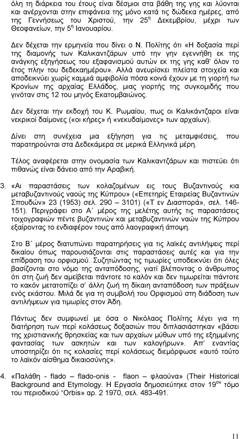 Πολίτης ότι «Η δοξασία περί της διαμονής των Καλικαντζάρων υπό την γην εγεννήθη εκ της ανάγκης εξηγήσεως του εξαφανισμού αυτών εκ της γης καθ όλον το έτος πλην του δεδεκαημέρου».