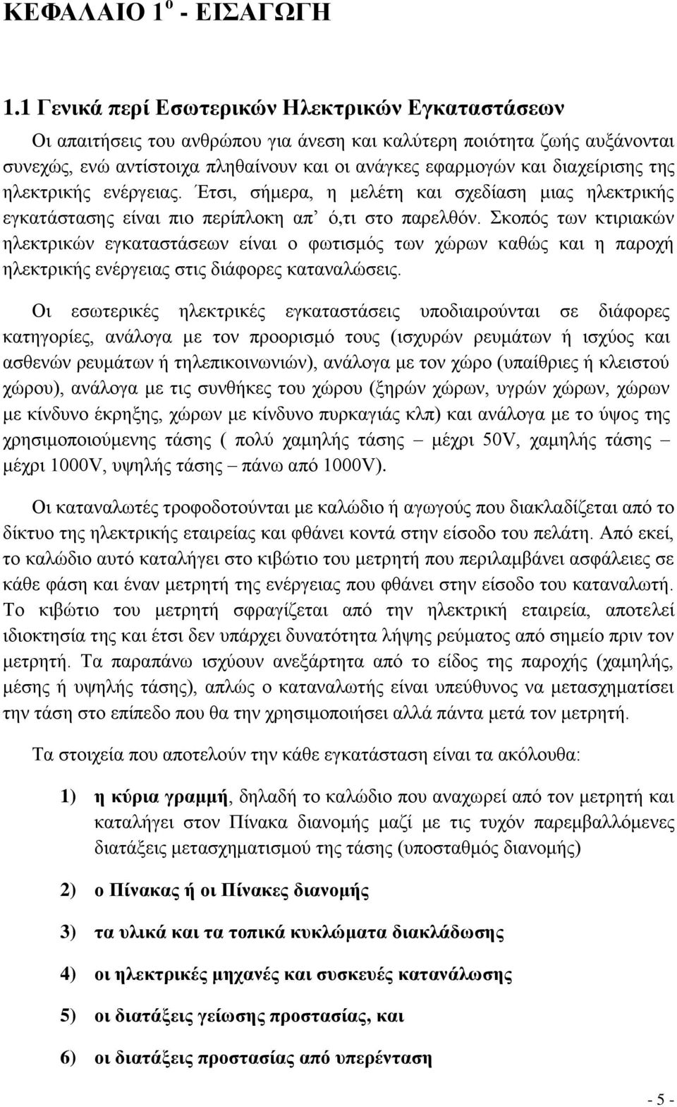 διαχείρισης της ηλεκτρικής ενέργειας. Έτσι, σήμερα, η μελέτη και σχεδίαση μιας ηλεκτρικής εγκατάστασης είναι πιο περίπλοκη απ ό,τι στο παρελθόν.