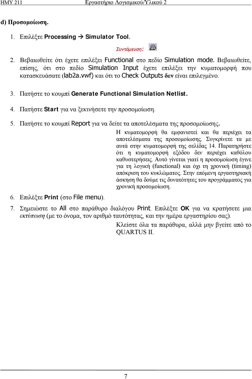 Πατήστε το κουμπί Generate Functional Simulation Netlist. 4. Πατήστε Start για να ξεκινήσετε την προσομοίωση. 5. Πατήστε το κουμπί Report για να δείτε τα αποτελέσματα της προσομοίωσης.