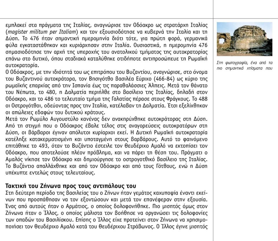 Ουσιαστικά, η ηµεροµηνία 476 σηµασιοδότησε την αρχή της υπεροχής του ανατολικού τµήµατος της αυτοκρατορίας επάνω στο δυτικό, όπου σταδιακά καταλύθηκε οτιδήποτε αντιπροσώπευε τη Ρωµαϊκή αυτοκρατορία.