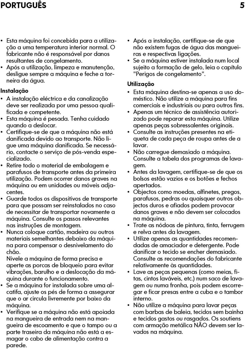 Instalação A instalação eléctrica e da canalização deve ser realizada por uma pessoa qualificada e competente. Esta máquina é pesada. Tenha cuidado quando a deslocar.