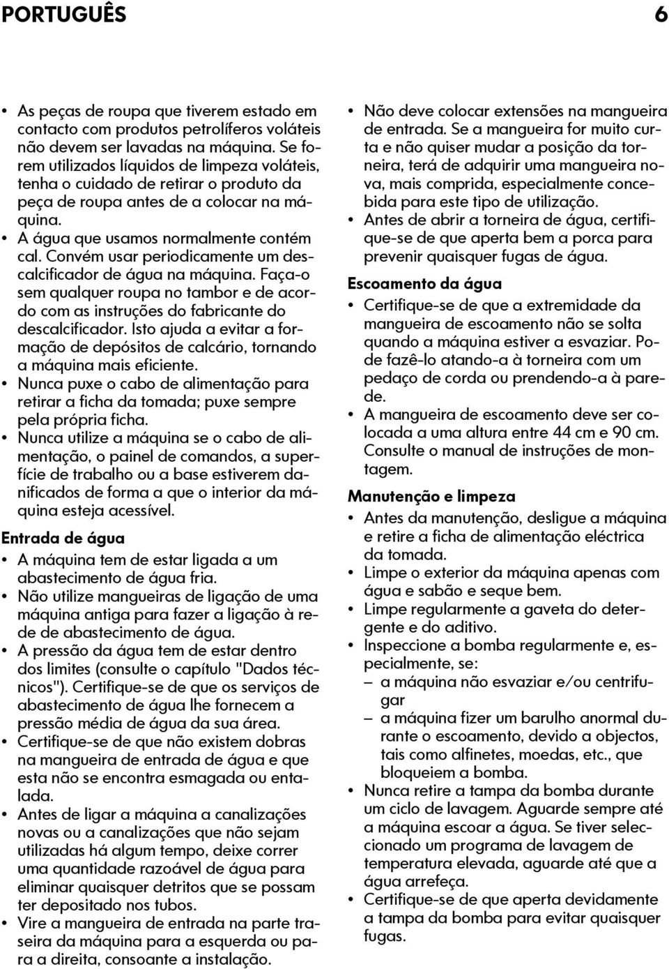 Convém usar periodicamente um descalcificador de água na máquina. Faça-o sem qualquer roupa no tambor e de acordo com as instruções do fabricante do descalcificador.