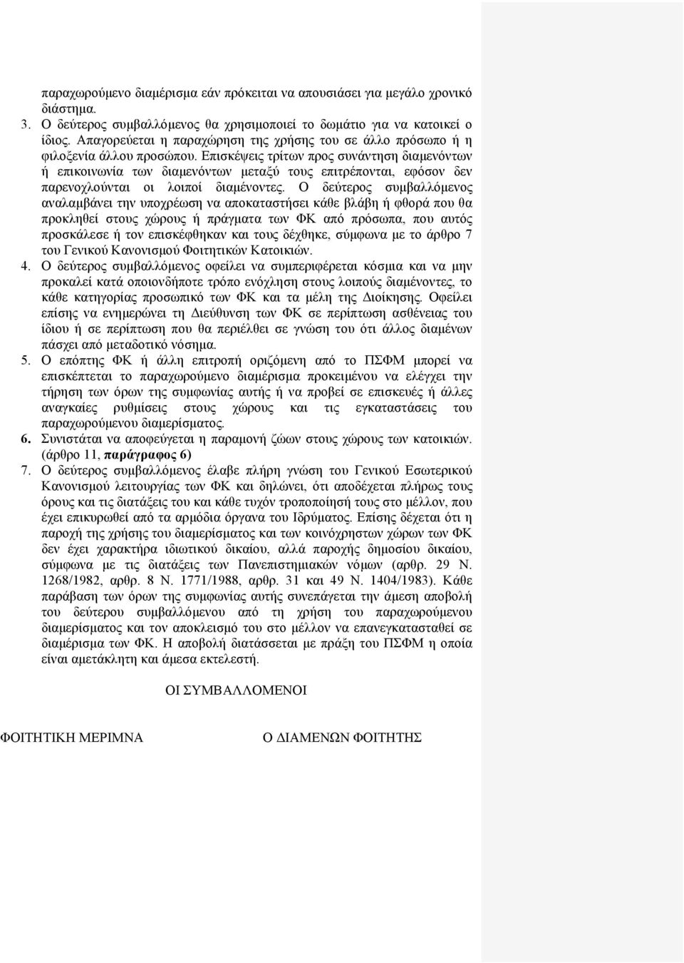 Eπισκέψεις τρίτων προς συνάντηση διαμενόντων ή επικοινωνία των διαμενόντων μεταξύ τους επιτρέπονται, εφόσον δεν παρενοχλούνται οι λοιποί διαμένοντες.