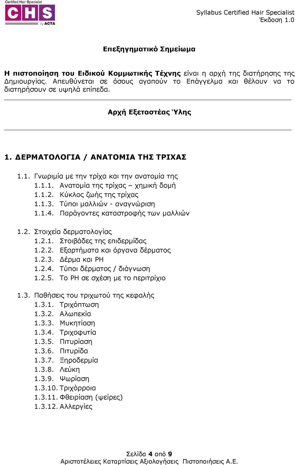 Τύποι µαλλιών - αναγνώριση 1.1.4. Παράγοντες καταστροφής των µαλλιών 1.2. Στοιχεία δερµατολογίας 1.2.1. Στοιβάδες της επιδερµίδας 1.2.2. Εξαρτήµατα και όργανα δέρµατος 1.2.3. έρµα και PH 1.2.4. Τύποι δέρµατος / διάγνωση 1.