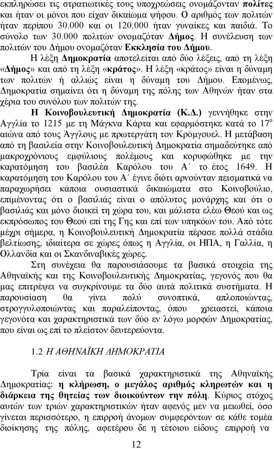 Η λέξη Δημοκρατία αποτελείται από δύο λέξεις, από τη λέξη «Δήμος» και από τη λέξη «κράτος». Η λέξη «κράτος» είναι η δύναμη των πολιτών ή αλλιώς είναι η δύναμη του Δήμου.