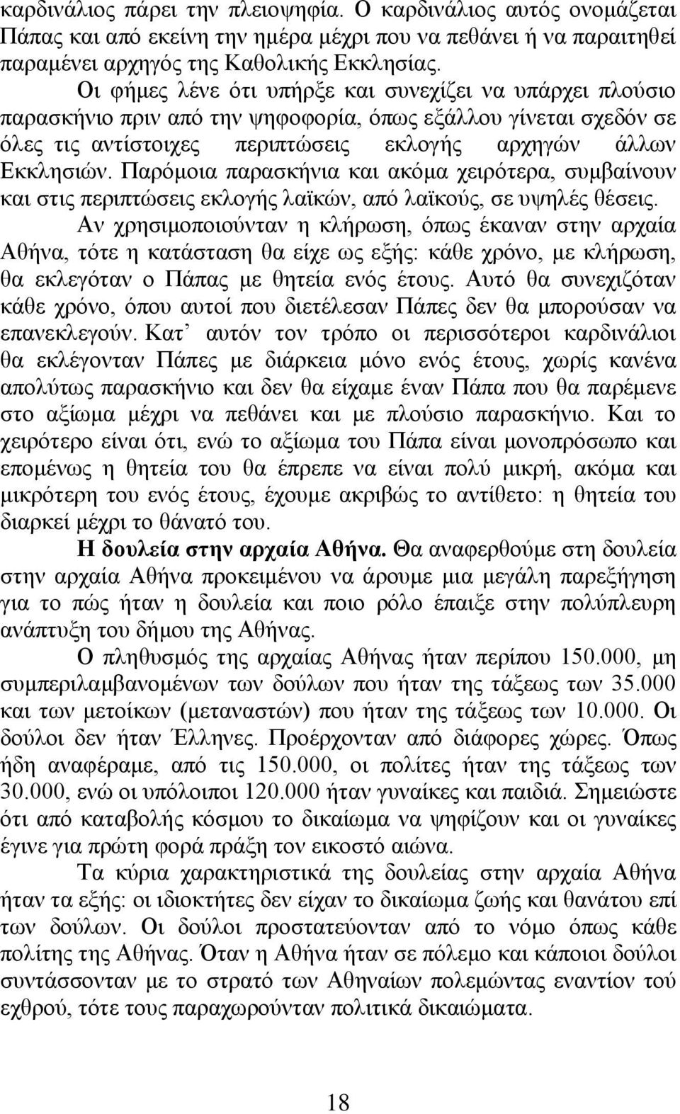 Παρόμοια παρασκήνια και ακόμα χειρότερα, συμβαίνουν και στις περιπτώσεις εκλογής λαϊκών, από λαϊκούς, σε υψηλές θέσεις.