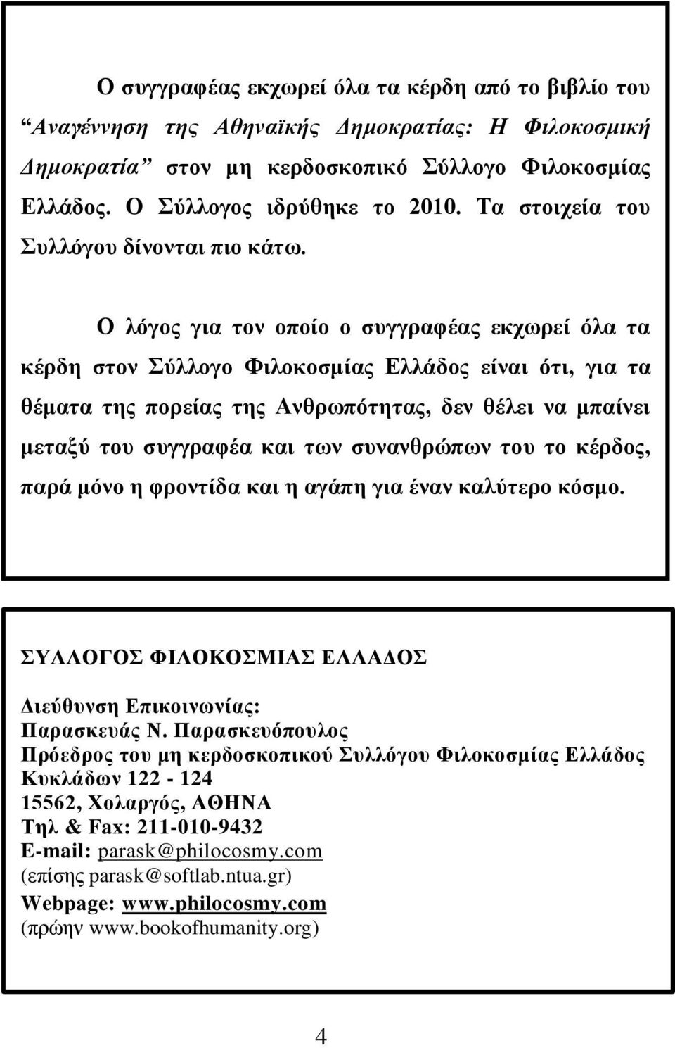 Ο λόγος για τον οποίο ο συγγραφέας εκχωρεί όλα τα κέρδη στον Σύλλογο Φιλοκοσμίας Ελλάδος είναι ότι, για τα θέματα της πορείας της Ανθρωπότητας, δεν θέλει να μπαίνει μεταξύ του συγγραφέα και των