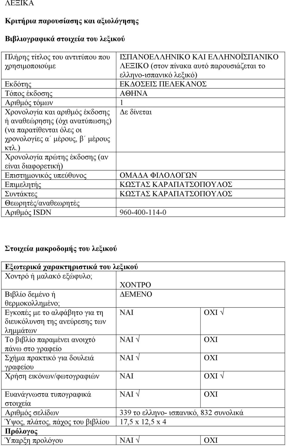 ) Χρονολογία πρώτης έκδοσης (αν εί διαφορετική) Επιστημονικός υπεύθυνος Επιμελητής Συντάκτες Θεωρητές/αναθεωρητές Αριθμός ΙSDN 960-400-114-0 ΙΣΠΑΝΟΕΛΛΗΝΙΚΟ ΚΑΙ ΕΛΛΗΝΟЇΣΠΑΝΙΚΟ ΛΕΞΙΚΟ (στον πίνακα αυτό