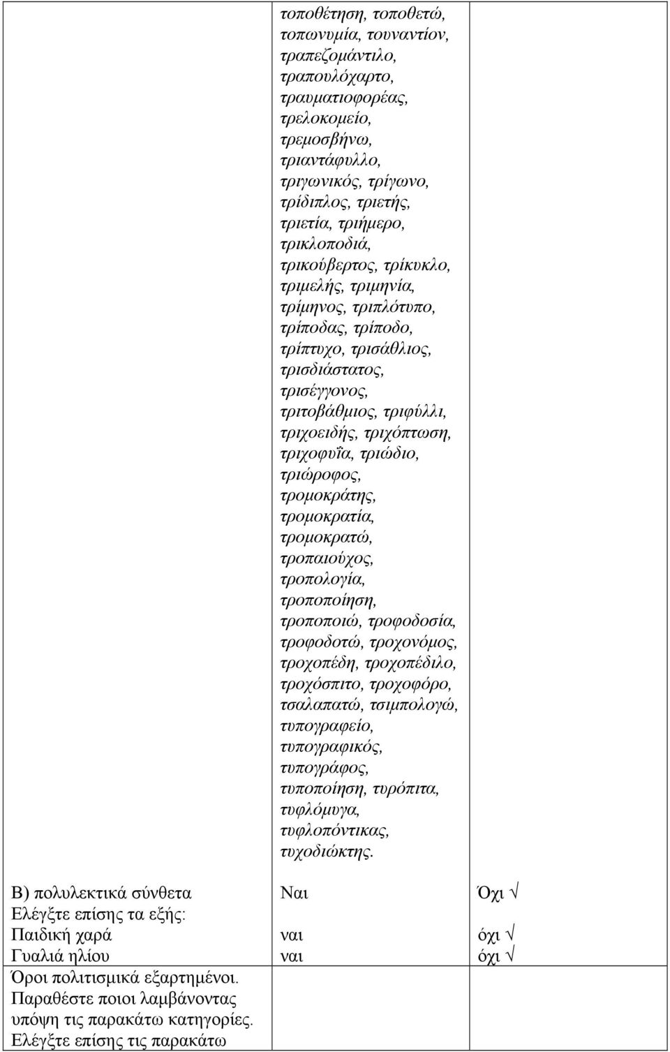 τριετής, τριετία, τριήμερο, τρικλοποδιά, τρικούβερτος, τρίκυκλο, τριμελής, τριμηνία, τρίμηνος, τριπλότυπο, τρίποδας, τρίποδο, τρίπτυχο, τρισάθλιος, τρισδιάστατος, τρισέγγονος, τριτοβάθμιος, τριφύλλι,