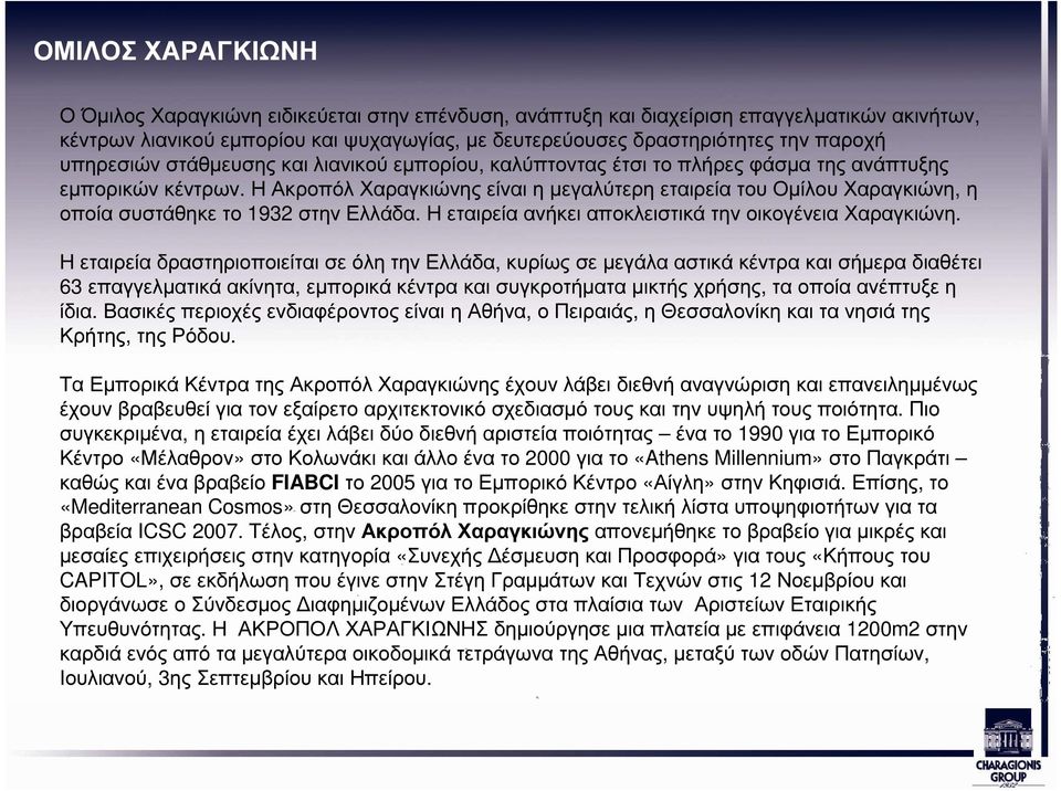 Η Ακροπόλ Χαραγκιώνης είναι η µεγαλύτερη εταιρεία του Οµίλου Χαραγκιώνη, η οποία συστάθηκε το 1932 στην Ελλάδα. Η εταιρεία ανήκει αποκλειστικά την οικογένεια Χαραγκιώνη.