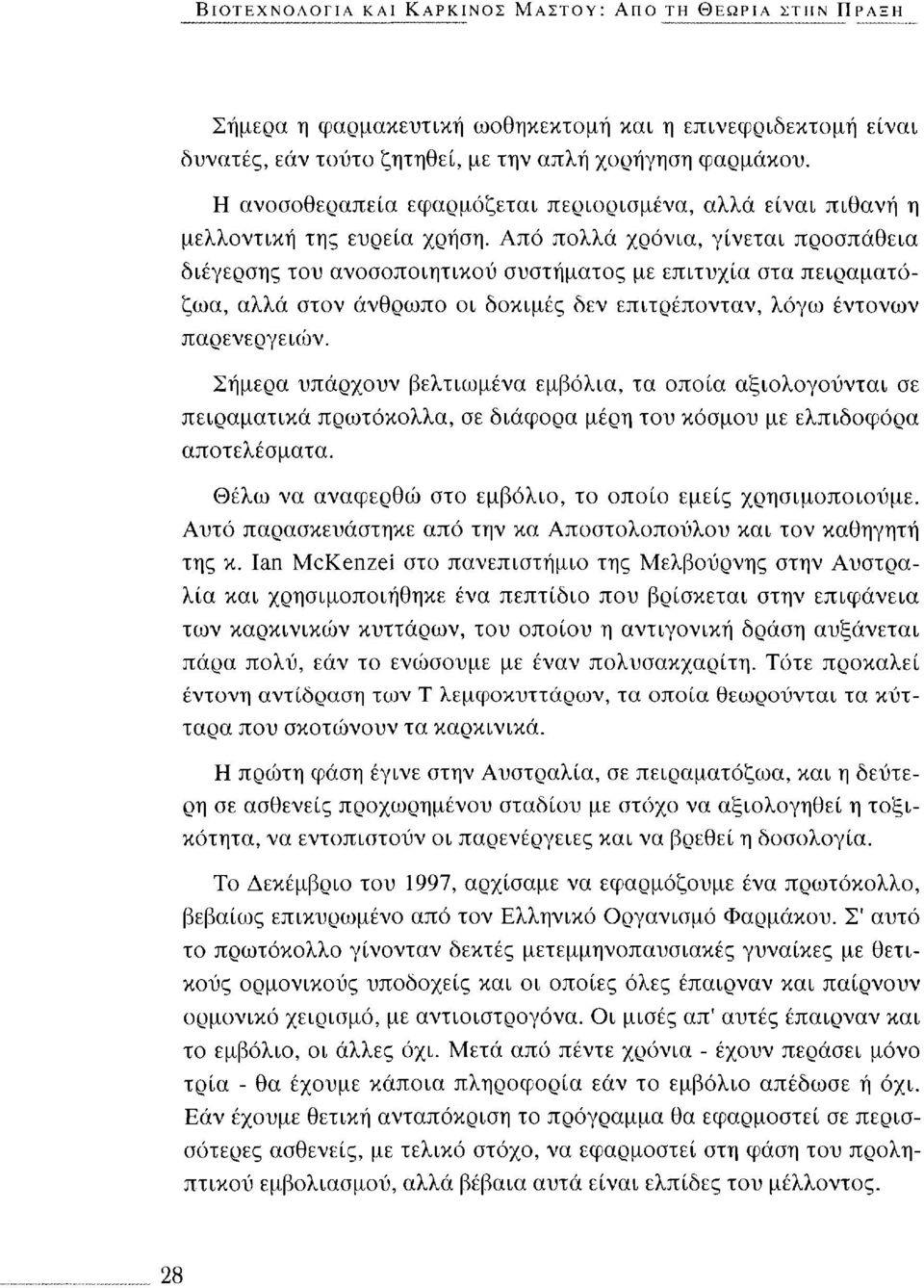 Από πολλά χρόνια, γίνεται προσπάθεια διέγερσης του ανοσοποιητικού συστήματος με επιτυχία στα πειραματόζωα, αλλά στον άνθρωπο οι δοκιμές δεν επιτρέπονταν, λόγω έντονων παρενεργειών.