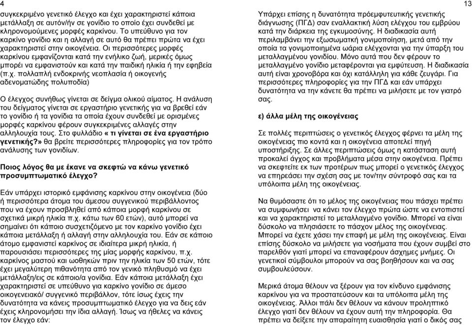 Οι περισσότερες µορφές καρκίνου εµφανίζονται κατά την ενήλικο ζωή, µερικές όµως µπορέι να εµφανιστούν και κατά την παιδική ηλικία ή την εφηβεία (π.χ.