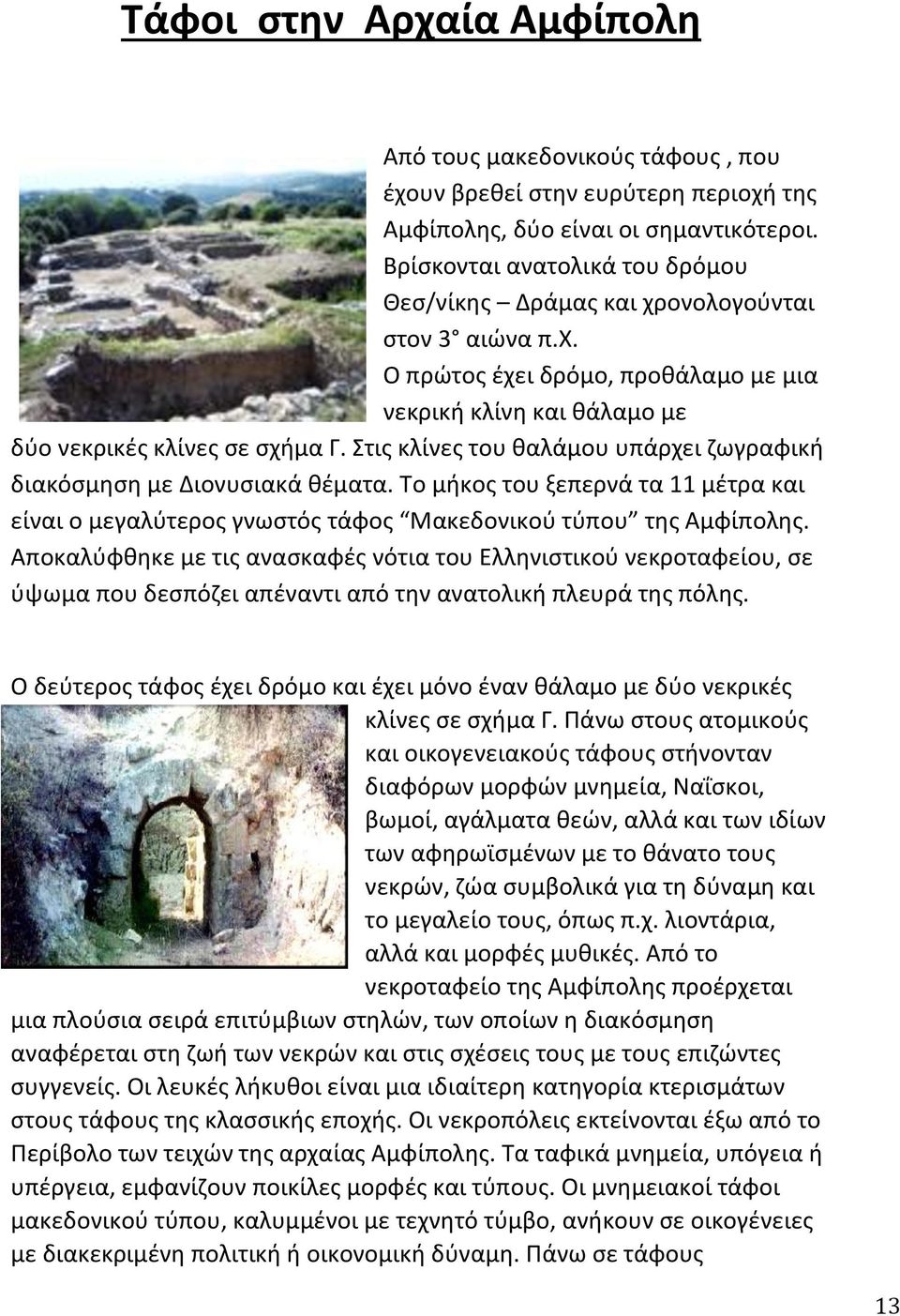 Στις κλίνες του θαλάμου υπάρχει ζωγραφική διακόσμηση με Διονυσιακά θέματα. Το μήκος του ξεπερνά τα 11 μέτρα και είναι ο μεγαλύτερος γνωστός τάφος Μακεδονικού τύπου της Αμφίπολης.