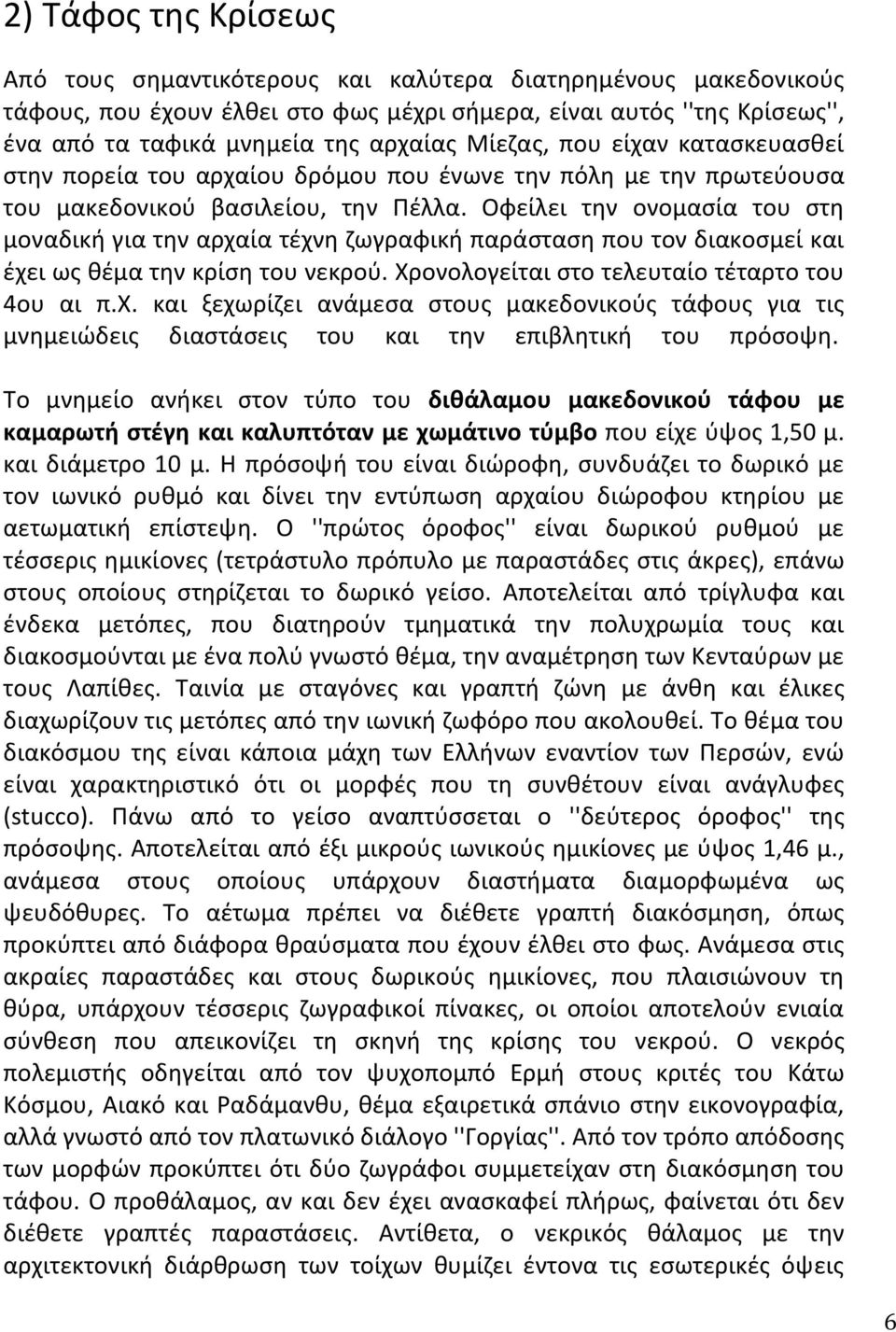 Οφείλει την ονομασία του στη μοναδική για την αρχαία τέχνη ζωγραφική παράσταση που τον διακοσμεί και έχει ως θέμα την κρίση του νεκρού. Χρονολογείται στο τελευταίο τέταρτο του 4ου αι π.χ. και ξεχωρίζει ανάμεσα στους μακεδονικούς τάφους για τις μνημειώδεις διαστάσεις του και την επιβλητική του πρόσοψη.