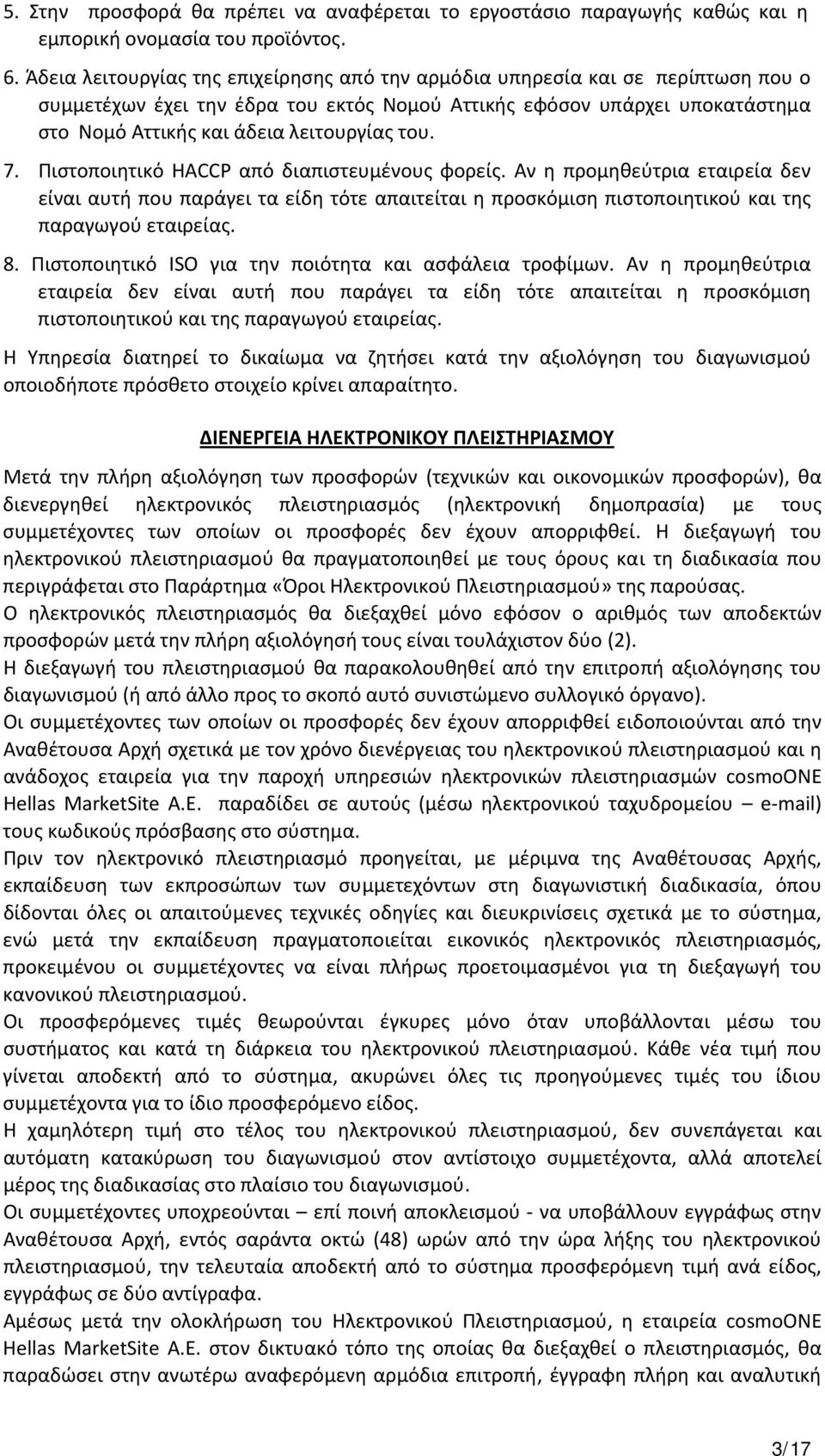 του. 7. Πιστοποιητικό HACCP από διαπιστευμένους φορείς. Αν η προμηθεύτρια εταιρεία δεν είναι αυτή που παράγει τα είδη τότε απαιτείται η προσκόμιση πιστοποιητικού και της παραγωγού εταιρείας. 8.