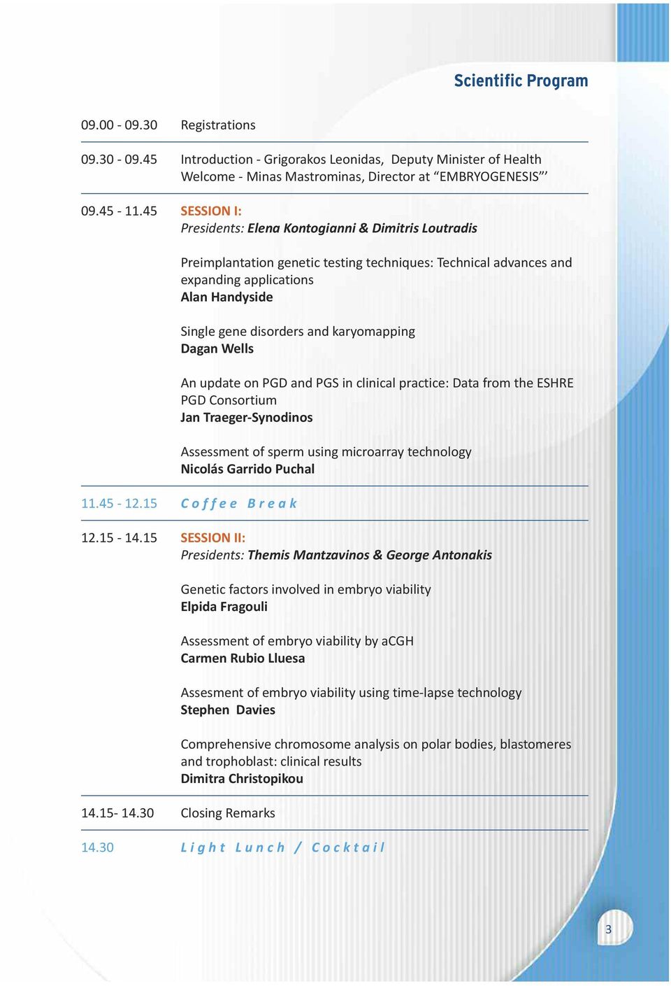 karyomapping Dagan Wells An update on PGD and PGS in clinical practice: Data from the ESHRE PGD Consortium Jan Traeger-Synodinos Assessment of sperm using microarray technology Nicolás Garrido Puchal