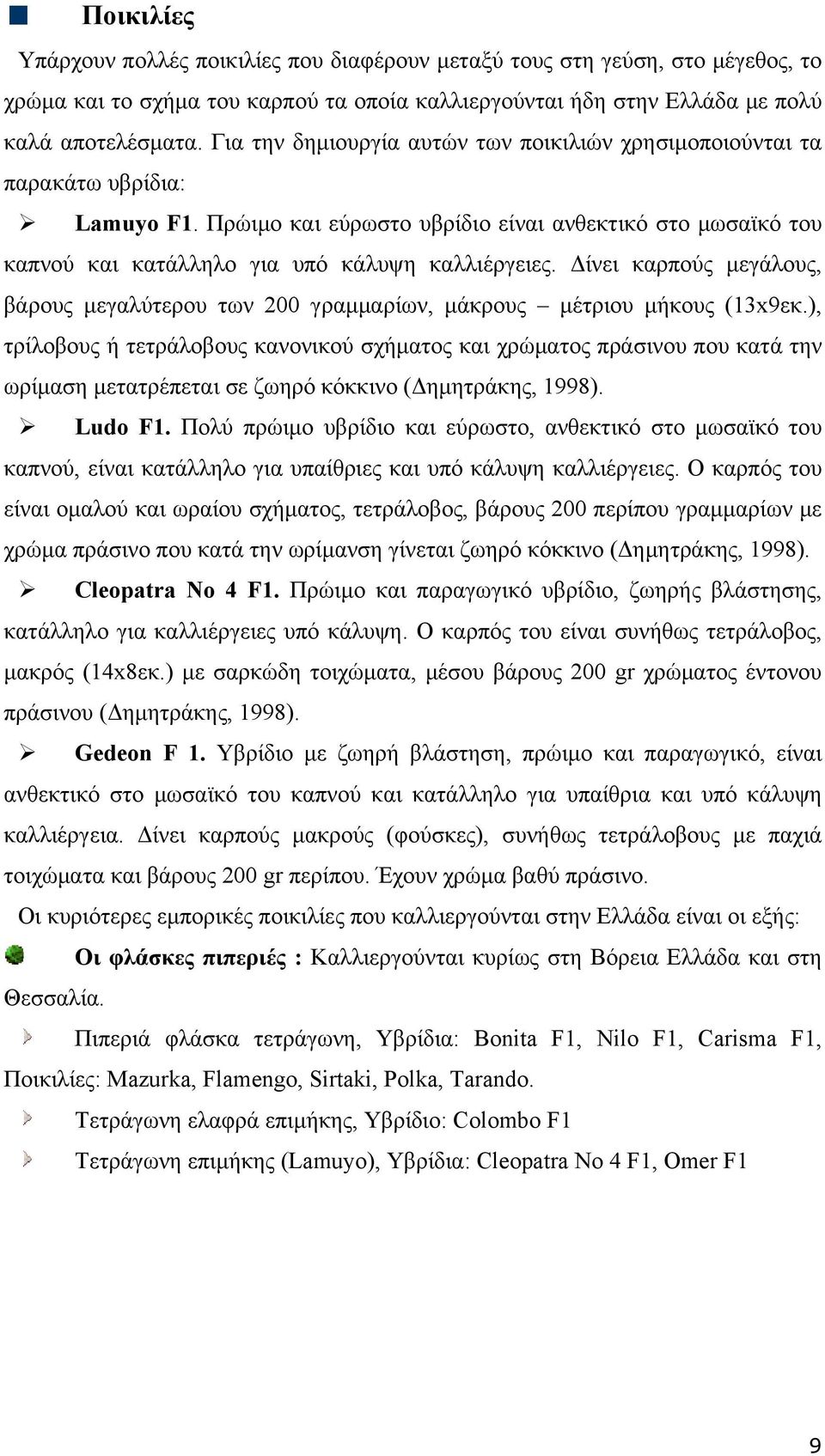 Δίνει καρπούς μεγάλους, βάρους μεγαλύτερου των 200 γραμμαρίων, μάκρους μέτριου μήκους (13x9εκ.