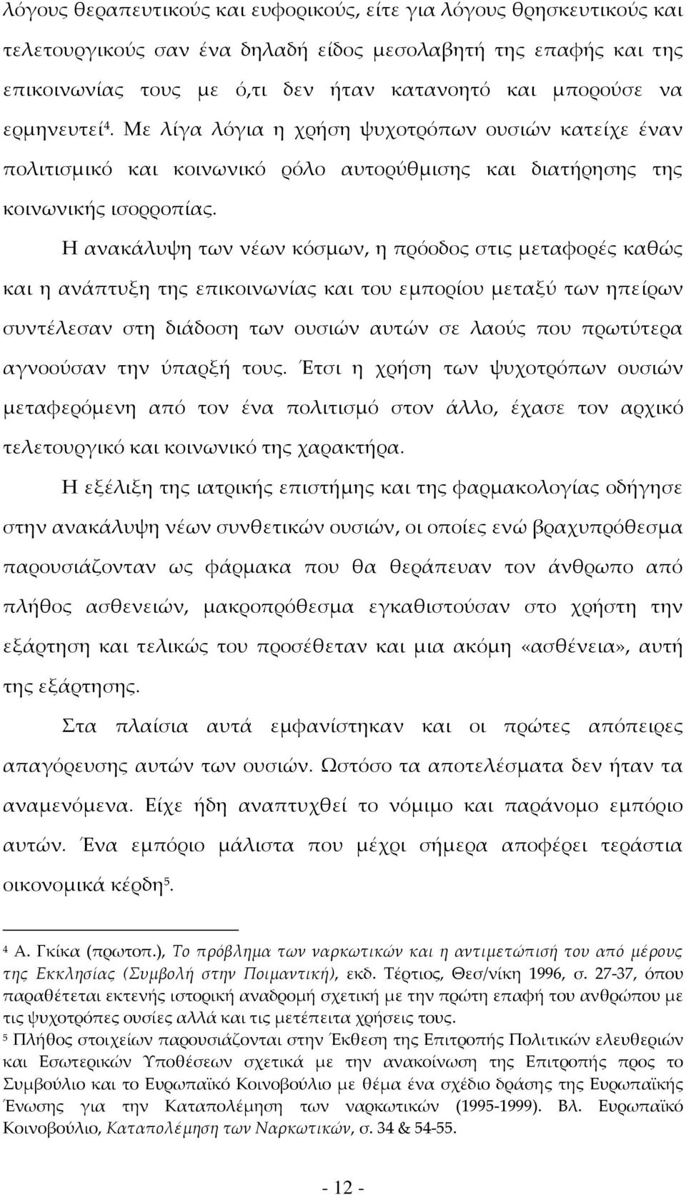 Η ανακάλυψη των νέων κόσμων, η πρόοδος στις μεταφορές καθώς και η ανάπτυξη της επικοινωνίας και του εμπορίου μεταξύ των ηπείρων συντέλεσαν στη διάδοση των ουσιών αυτών σε λαούς που πρωτύτερα
