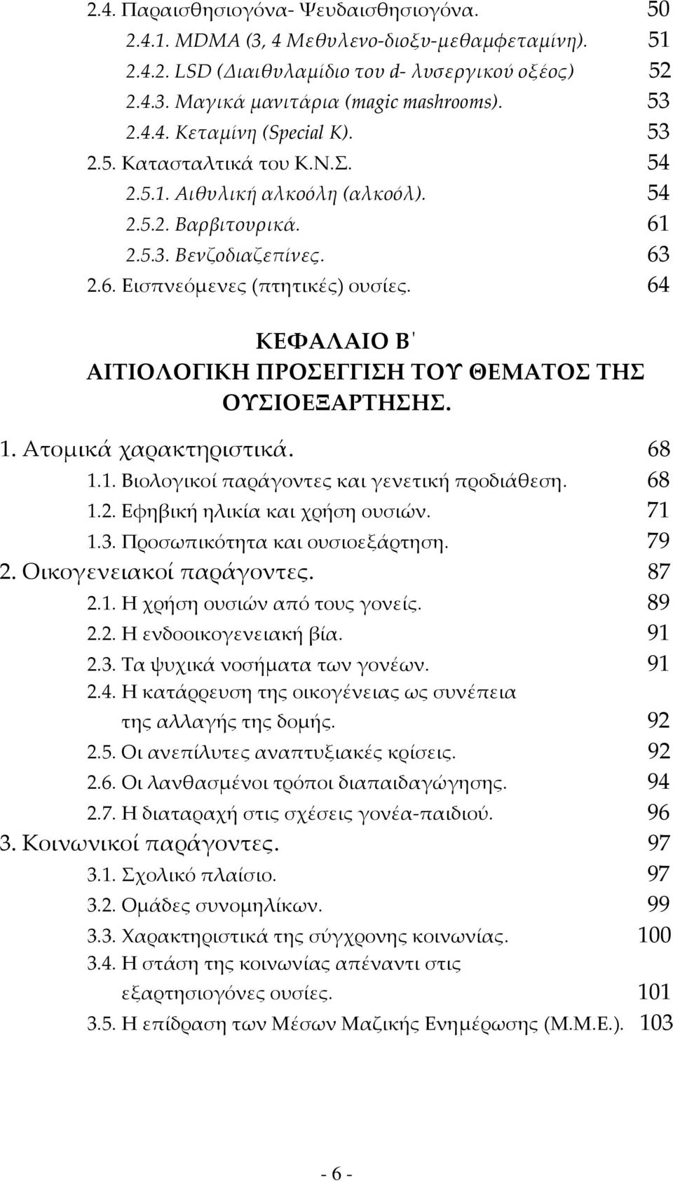 64 ΚΕΦΑΛΑΙΟ Β ΑΙΤΙΟΛΟΓΙΚΗ ΠΡΟΣΕΓΓΙΣΗ ΤΟΥ ΘΕΜΑΤΟΣ ΤΗΣ ΟΥΣΙΟΕΞΑΡΤΗΣΗΣ. 1. Ατομικά χαρακτηριστικά. 68 1.1. Βιολογικοί παράγοντες και γενετική προδιάθεση. 68 1.2. Εφηβική ηλικία και χρήση ουσιών. 71 1.3.