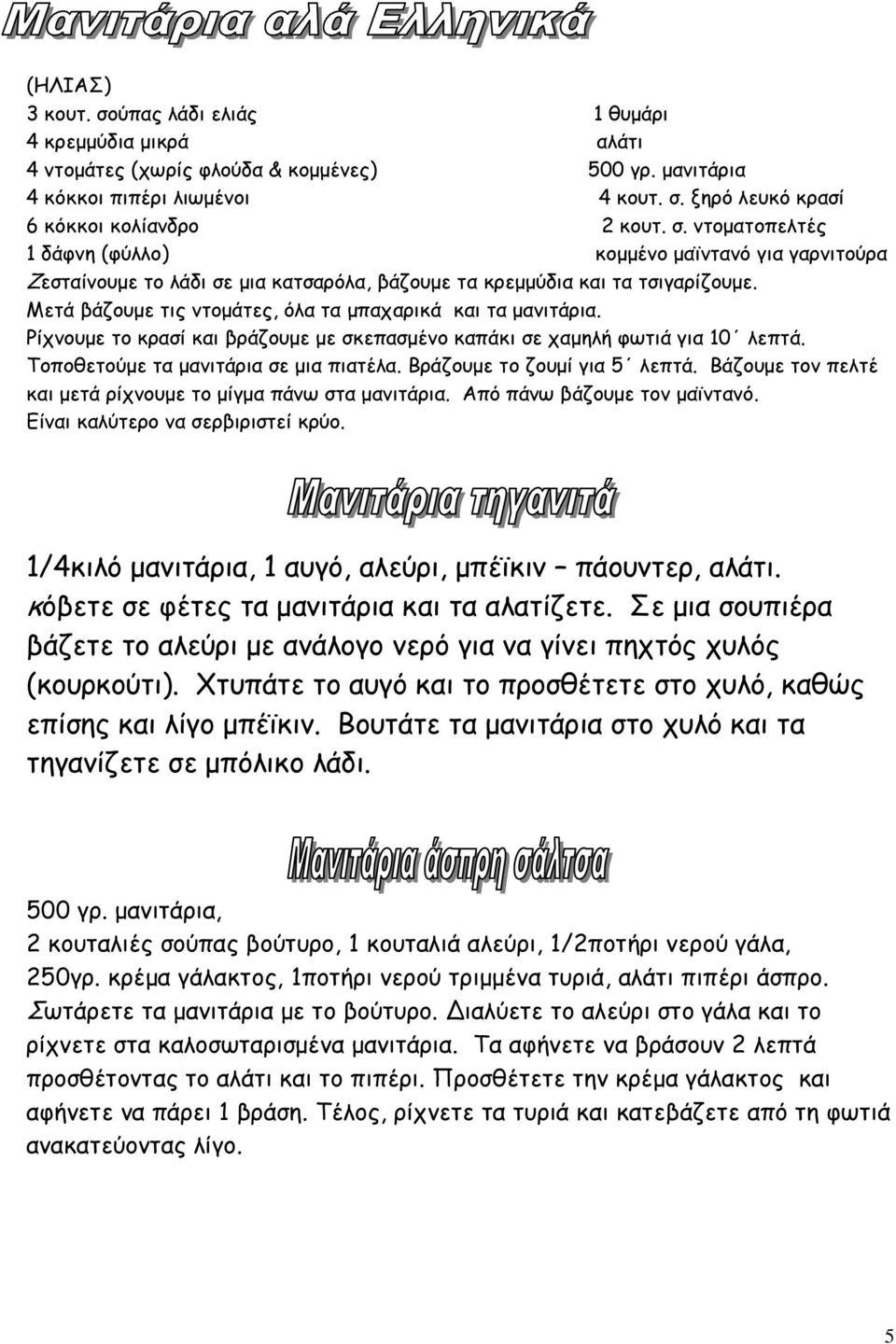 Μετά βάζουµε τις ντοµάτες, όλα τα µπαχαρικά και τα µανιτάρια. Ρίχνουµε το κρασί και βράζουµε µε σκεπασµένο καπάκι σε χαµηλή φωτιά για 10 λεπτά. Τοποθετούµε τα µανιτάρια σε µια πιατέλα.
