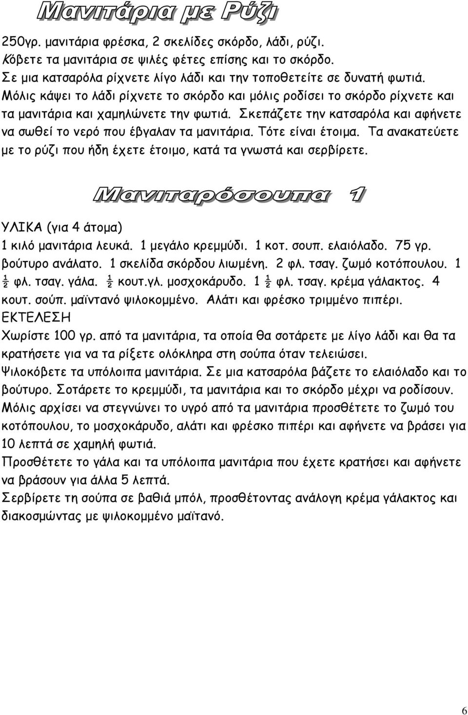 Τότε είναι έτοιµα. Τα ανακατεύετε µε το ρύζι που ήδη έχετε έτοιµο, κατά τα γνωστά και σερβίρετε. ΥΛΙΚΑ (για 4 άτοµα) 1 κιλό µανιτάρια λευκά. 1 µεγάλο κρεµµύδι. 1 κοτ. σουπ. ελαιόλαδο. 75 γρ.