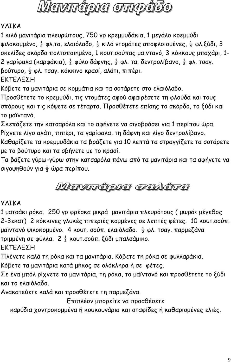 Κόβετε τα µανιτάρια σε κοµµάτια και τα σοτάρετε στο ελαιόλαδο. Προσθέτετε το κρεµµύδι, τις ντοµάτες αφού αφαιρέσετε τη φλούδα και τους σπόρους και τις κόψετε σε τέταρτα.