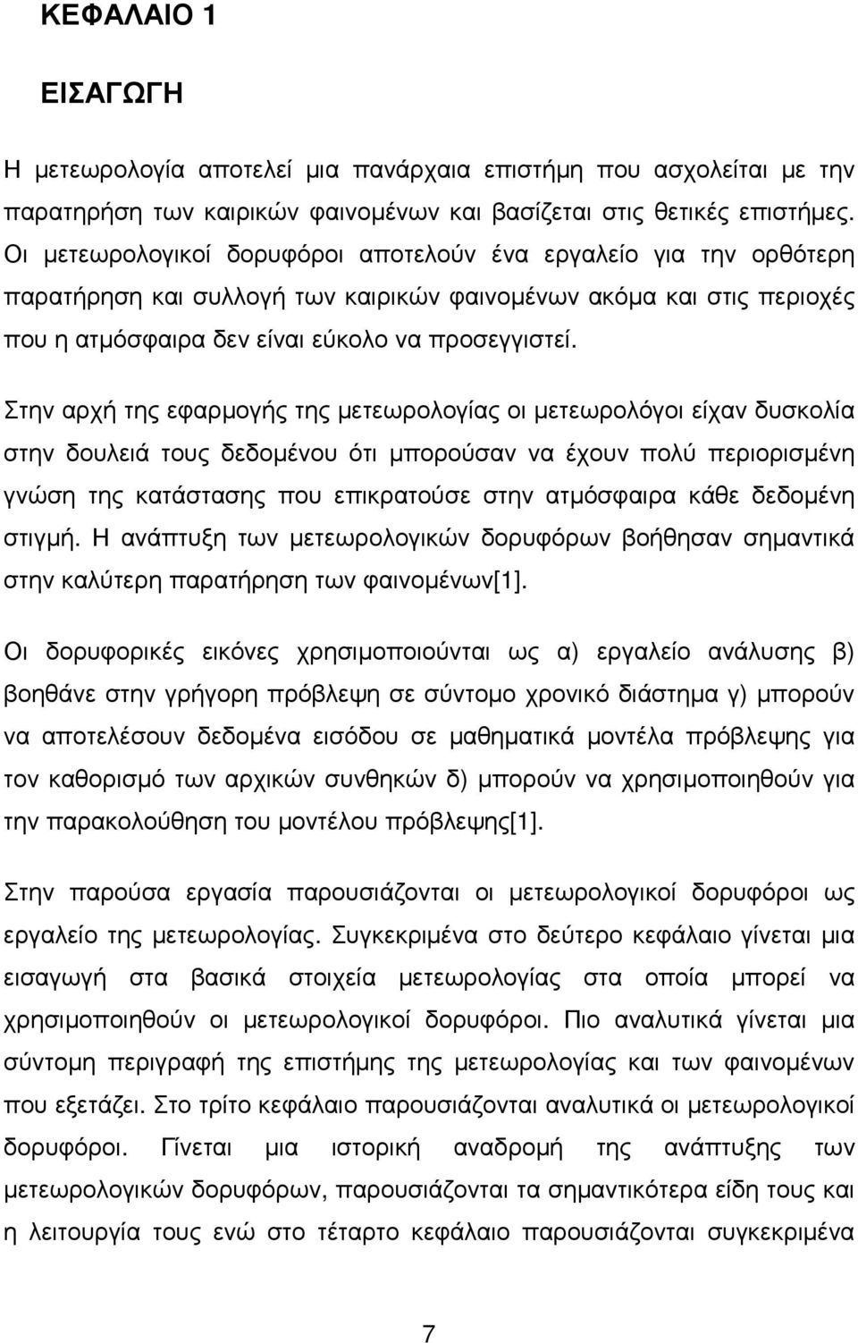 Στην αρχή της εφαρµογής της µετεωρολογίας οι µετεωρολόγοι είχαν δυσκολία στην δουλειά τους δεδοµένου ότι µπορούσαν να έχουν πολύ περιορισµένη γνώση της κατάστασης που επικρατούσε στην ατµόσφαιρα κάθε