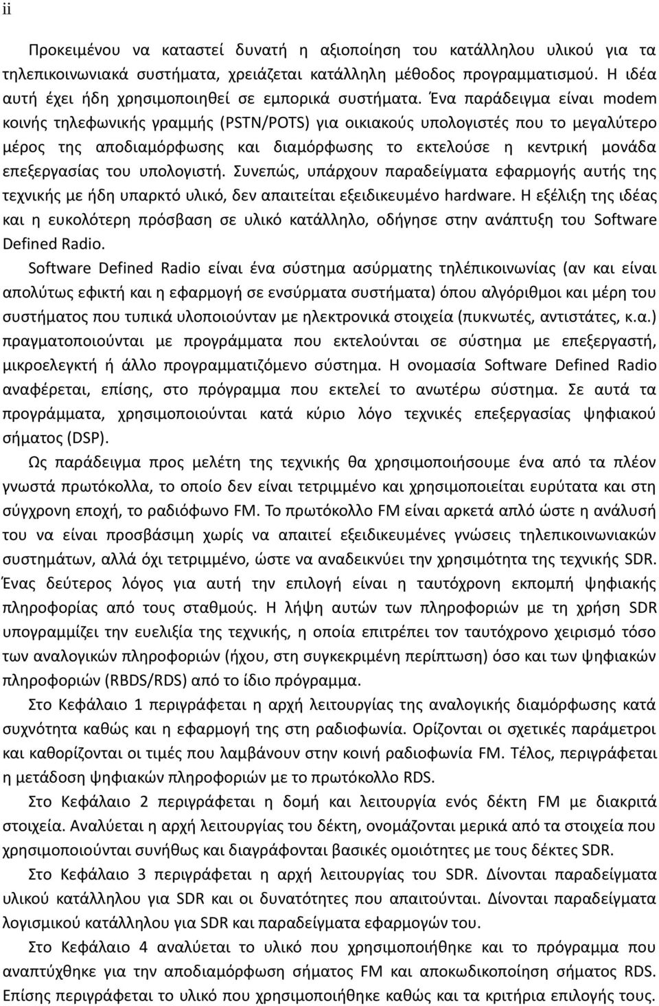 Ένα παράδειγμα είναι modem κοινής τηλεφωνικής γραμμής (PSTN/POTS) για οικιακούς υπολογιστές που το μεγαλύτερο μέρος της αποδιαμόρφωσης και διαμόρφωσης το εκτελούσε η κεντρική μονάδα επεξεργασίας του