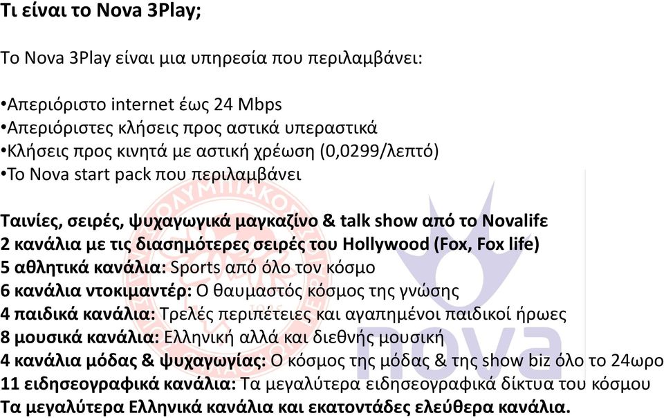 κανάλια: Sports από όλο τον κόσμο 6 κανάλια ντοκιμαντέρ: Ο θαυμαστός κόσμος της γνώσης 4 παιδικά κανάλια: Τρελές περιπέτειες και αγαπημένοι παιδικοί ήρωες 8 μουσικά κανάλια: Ελληνική αλλά και διεθνής