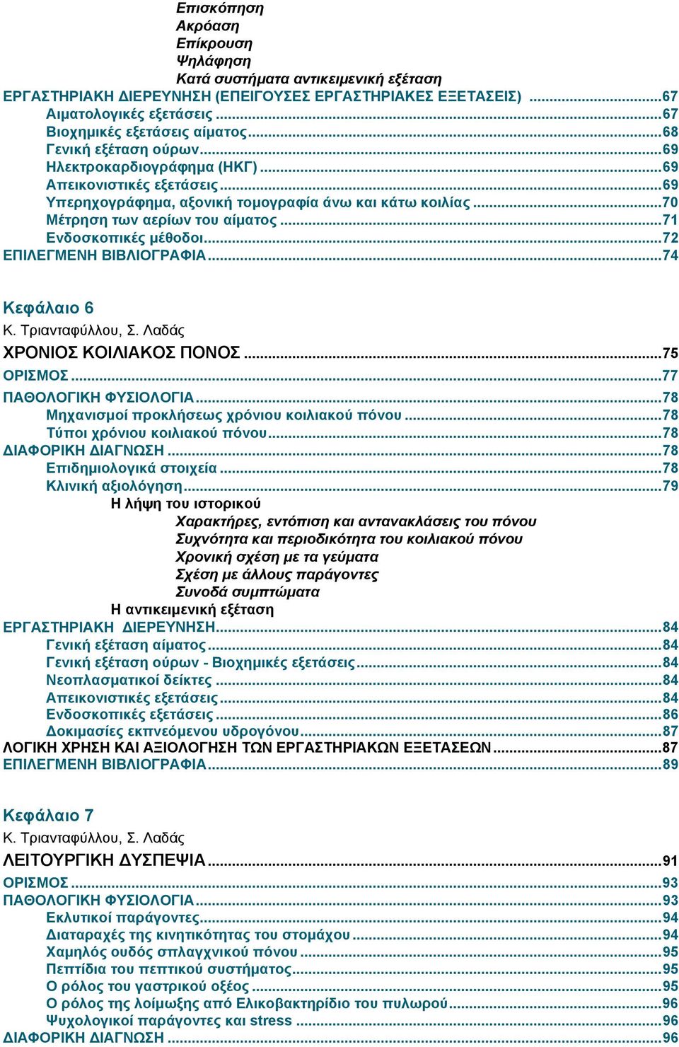 ..71 Ενδοσκοπικές μέθοδοι...72 ΕΠΙΛΕΓΜΕΝΗ ΒΙΒΛΙΟΓΡΑΦΙΑ...74 Κεφάλαιο 6 Κ. Τριανταφύλλου, Σ. Λαδάς ΧΡΟΝΙΟΣ ΚΟΙΛΙΑΚΟΣ ΠΟΝΟΣ...75 ΟΡΙΣΜΟΣ...77 ΠΑΘΟΛΟΓΙΚΗ ΦΥΣΙΟΛΟΓΙΑ.