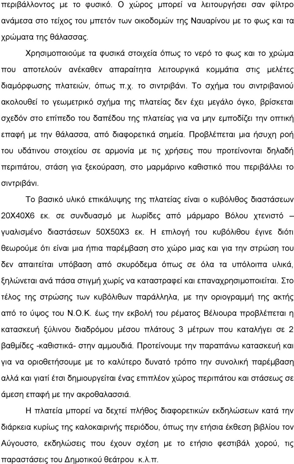 Το σχήμα του σιντριβανιού ακολουθεί το γεωμετρικό σχήμα της πλατείας δεν έχει μεγάλο όγκο, βρίσκεται σχεδόν στο επίπεδο του δαπέδου της πλατείας για να μην εμποδίζει την οπτική επαφή με την θάλασσα,