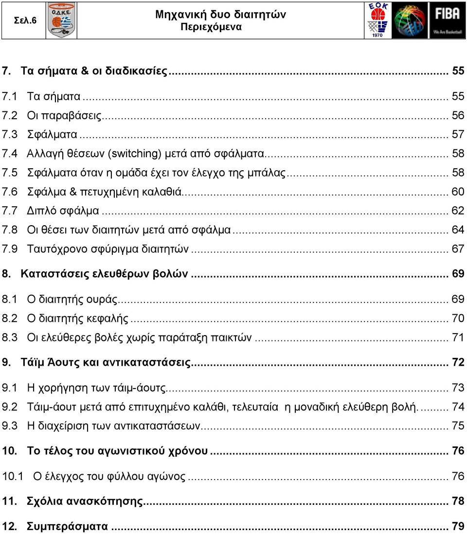 9 Ταυτόχρονο σφύριγμα διαιτητών... 67 8. Καταστάσεις ελευθέρων βολών... 69 8.1 Ο διαιτητής ουράς... 69 8.2 Ο διαιτητής κεφαλής... 70 8.3 Οι ελεύθερες βολές χωρίς παράταξη παικτών... 71 9.