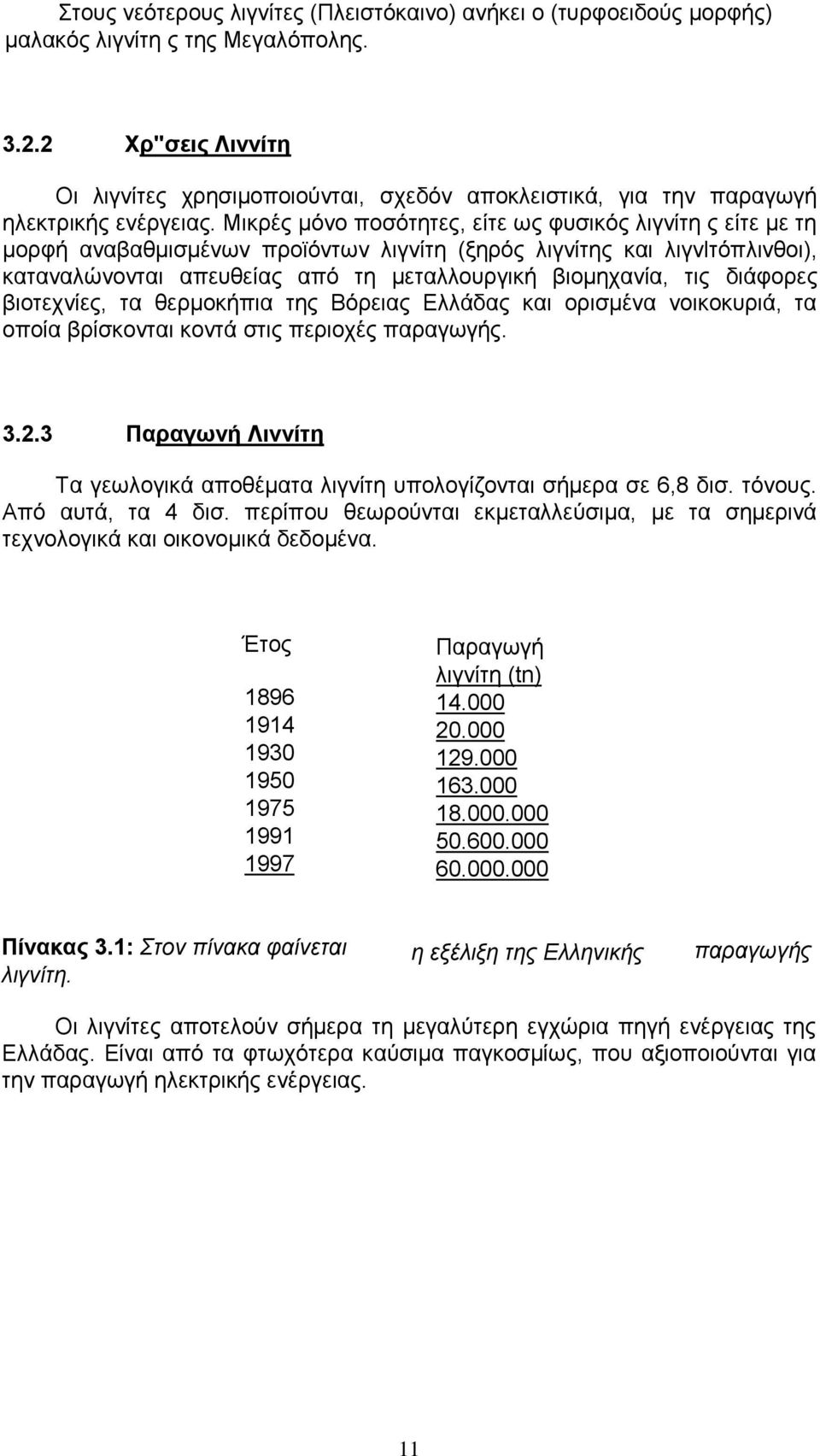 Μικρές µόνο ποσότητες, είτε ως φυσικός λιγνίτη ς είτε µε τη µορφή αναβαθµισµένων προϊόντων λιγνίτη (ξηρός λιγνίτης και λιγνlτόπλινθοι), καταναλώνονται απευθείας από τη µεταλλουργική βιοµηχανία, τις