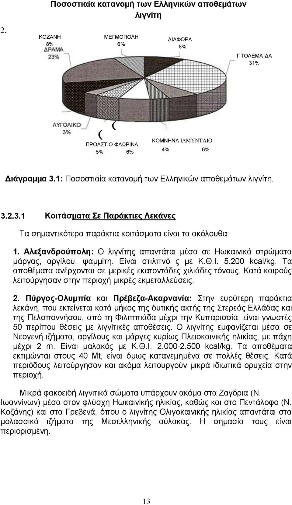 Αλεξανδρούπολη: Ο λιγνίτης απαντάται µέσα σε Ηωκαινικά στρώµατα µάργας, αργίλου, ψαµµίτη. Είναι στιλπνό ς µε Κ.Θ.Ι. 5.200 kcal/kg. Τα αποθέµατα ανέρχονται σε µερικές εκατοντάδες χιλιάδες τόνους.