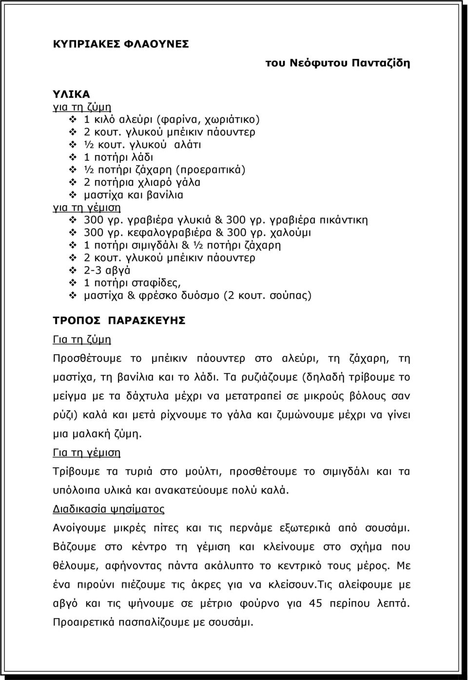 χαλούµι 1 ποτήρι σιµιγδάλι & ½ ποτήρι ζάχαρη 2 κουτ. γλυκού µπέικιν πάουντερ 2-3 αβγά 1 ποτήρι σταφίδες, µαστίχα & φρέσκο δυόσµο (2 κουτ.