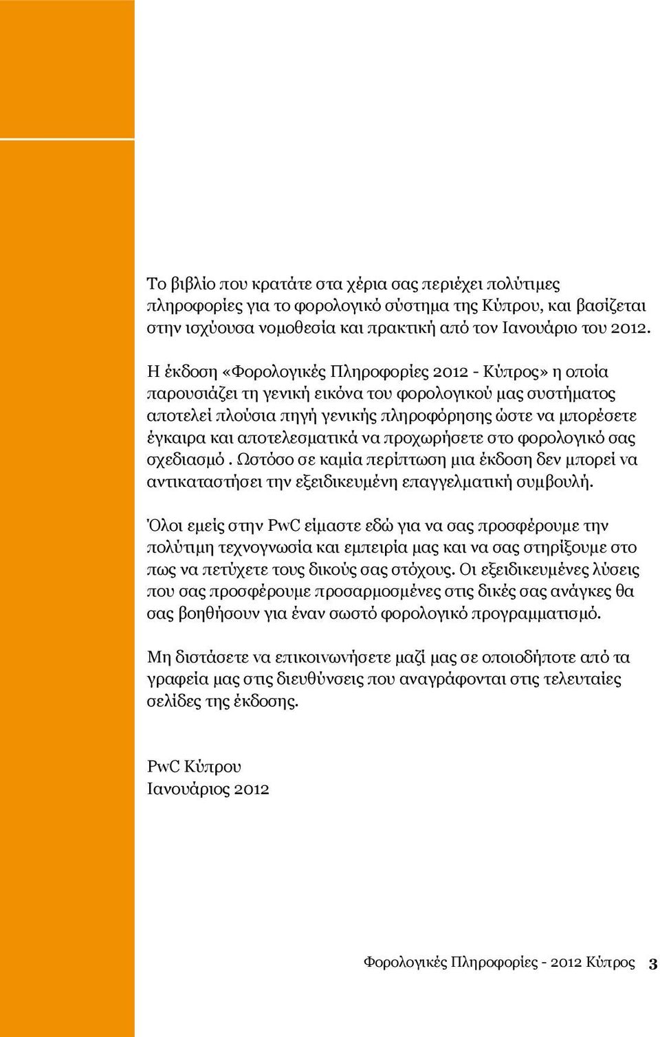 αποτελεσματικά να προχωρήσετε στο φορολογικό σας σχεδιασμό. Ωστόσο σε καμία περίπτωση μια έκδοση δεν μπορεί vα αντικαταστήσει την εξειδικευμένη επαγγελματική συμβουλή.