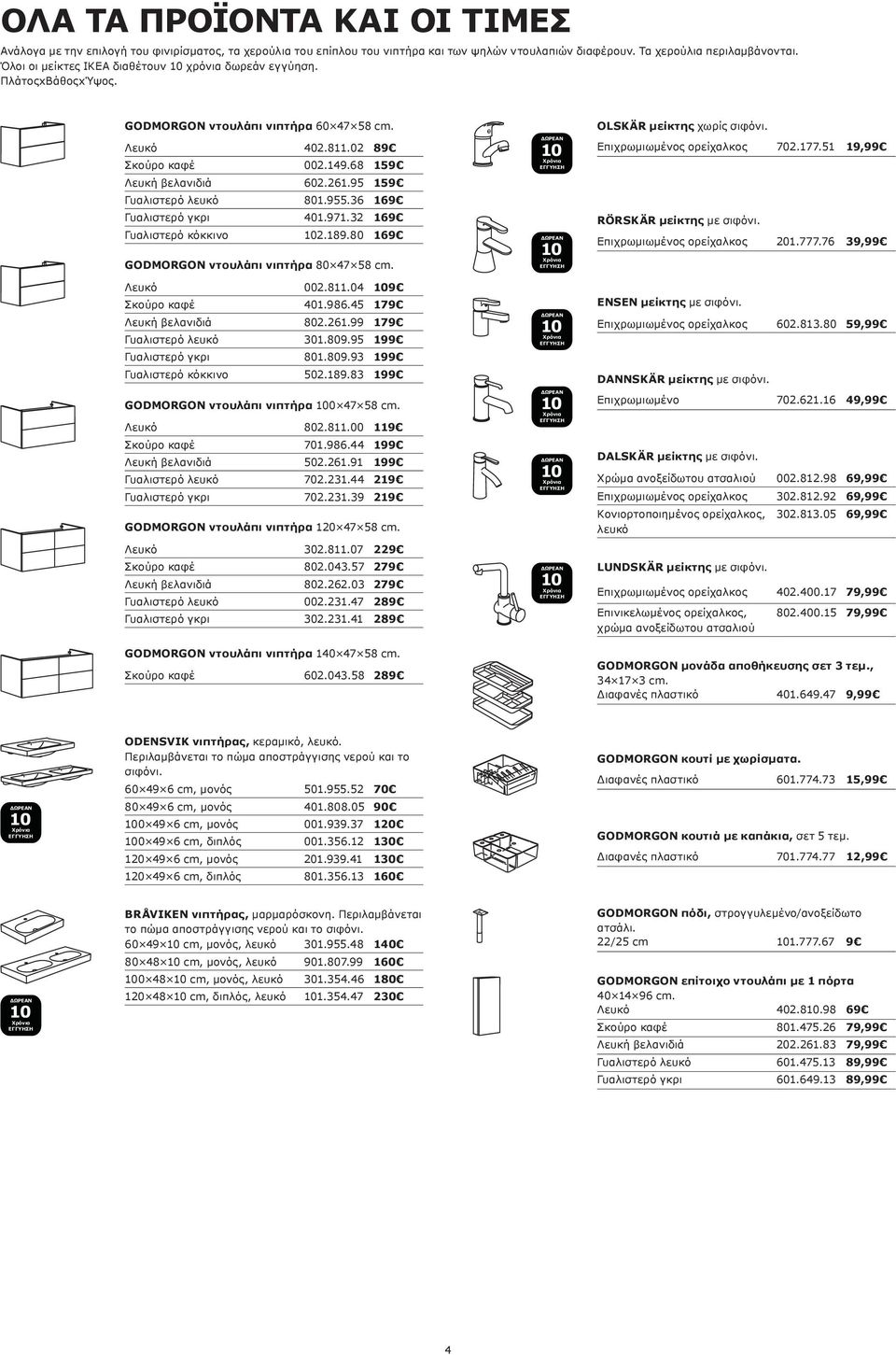 95 159 Γυαλιστερό λευκό 801.955.36 169 Γυαλιστερό γκρι 401.971.32 169 Γυαλιστερό κόκκινο 2.189.80 169 ντουλάπι νιπτήρα 80 47 58 cm. Λευκό 002.811.04 9 Σκούρο καφέ 401.986.45 179 Λευκή βελανιδιά 802.