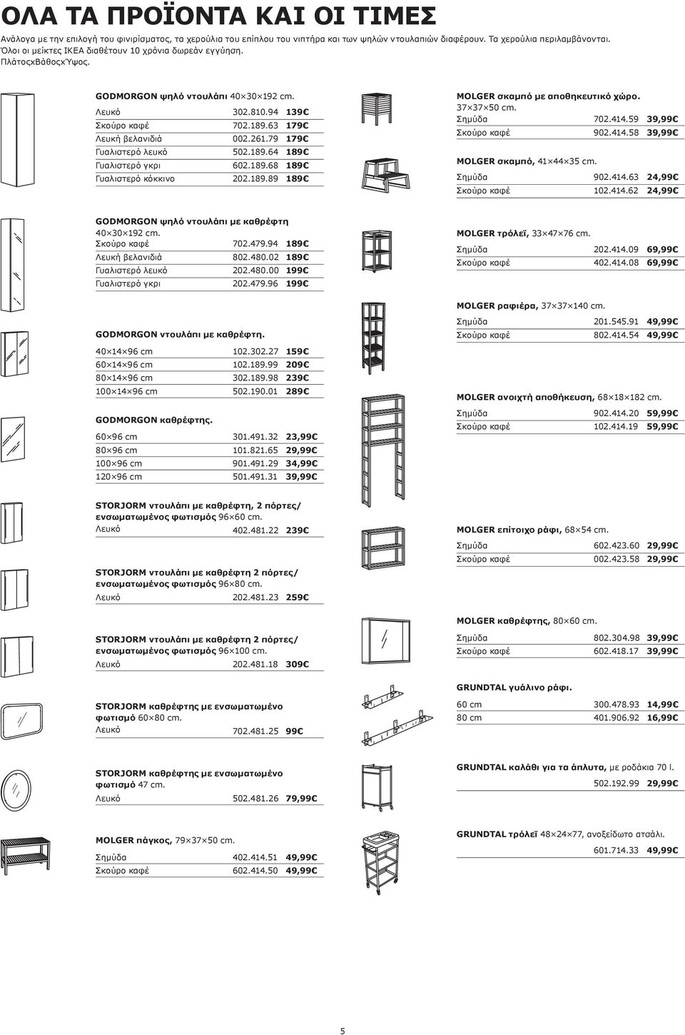 189.64 189 Γυαλιστερό γκρι 602.189.68 189 Γυαλιστερό κόκκινο 202.189.89 189 MOLGER σκαμπό με αποθηκευτικό χώρο. 37 37 50 cm. Σημύδα 702.414.59 39,99 Σκούρο καφέ 902.414.58 39,99 MOLGER σκαμπό, 41 44 35 cm.