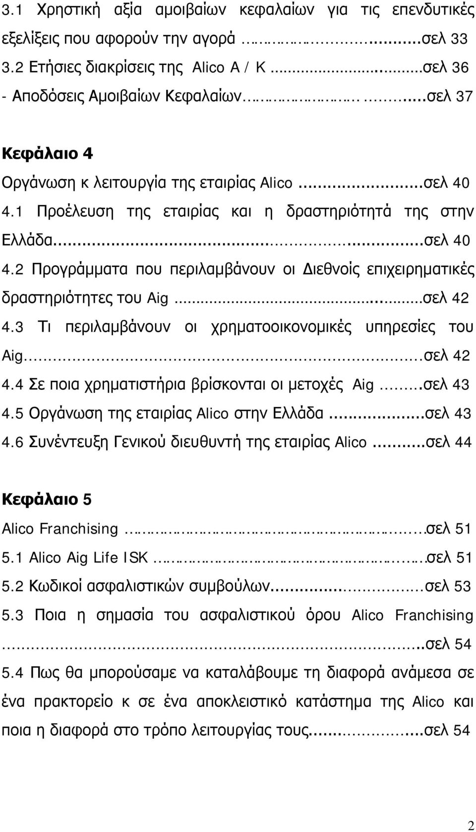 .. σελ 42 4.3 Τι περιλαμβάνουν οι χρηματοοικονομικές υπηρεσίες του Aig...σελ 42 4.4 Σε ποια χρηματιστήρια βρίσκονται οι μετοχές Aig...σελ 43 4.5 Οργάνωση της εταιρίας Alico στην Ελλάδα...σελ 43 4.6 Συνέντευξη Γενικού διευθυντή της εταιρίας Alico.