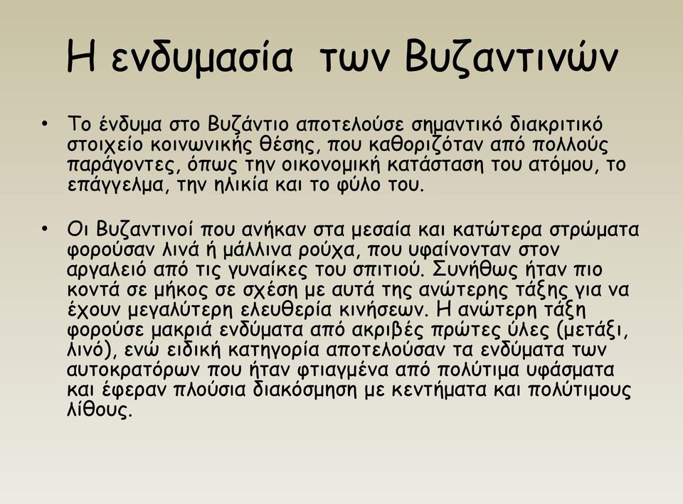 Οι Βυζαντινοί που ανήκαν στα μεσαία και κατώτερα στρώματα φορούσαν λινά ή μάλλινα ρούχα, που υφαίνονταν στον αργαλειό από τις γυναίκες του σπιτιού.